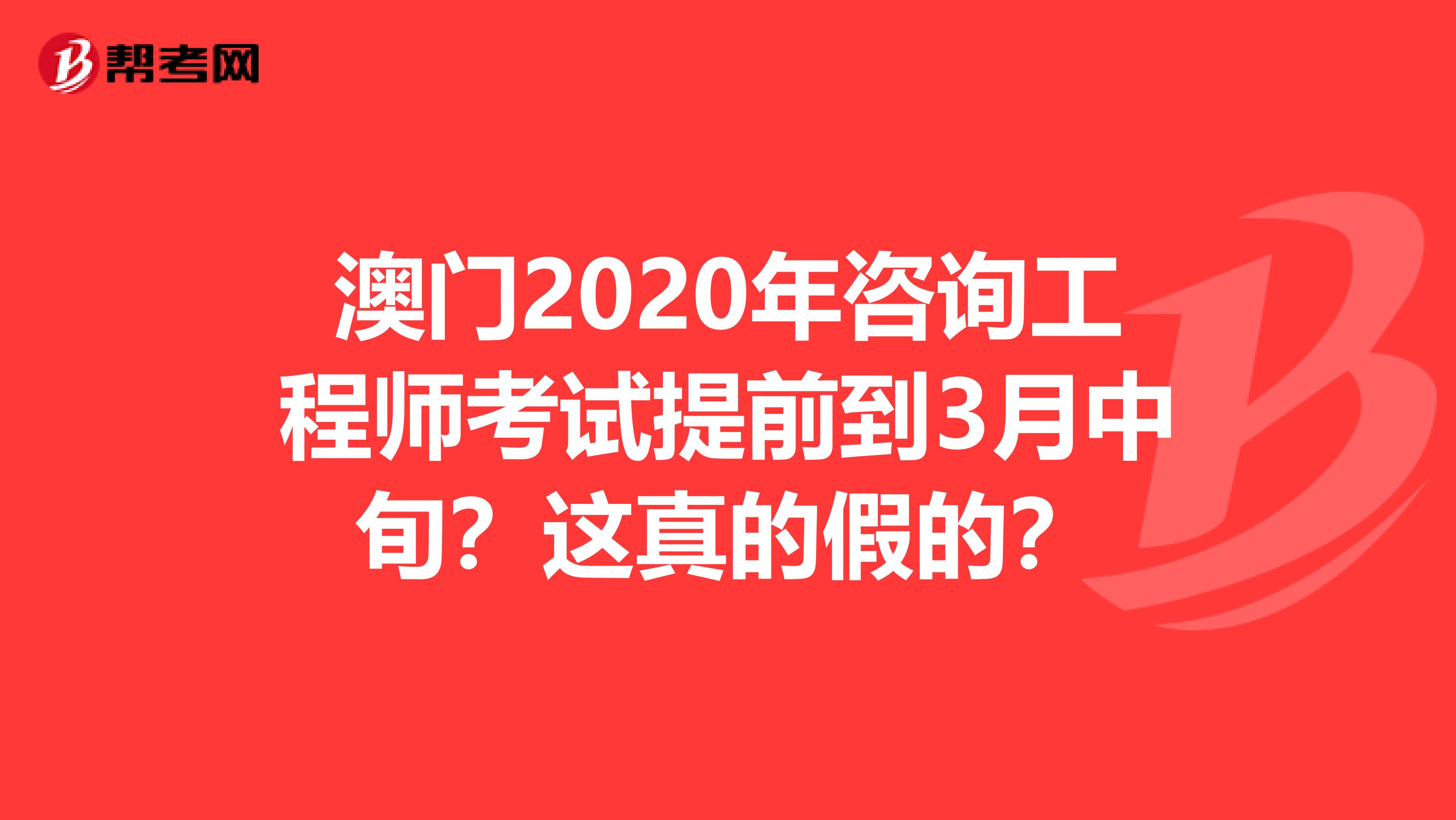 澳门2020年咨询工程师考试提前到3月中旬？这真的假的？