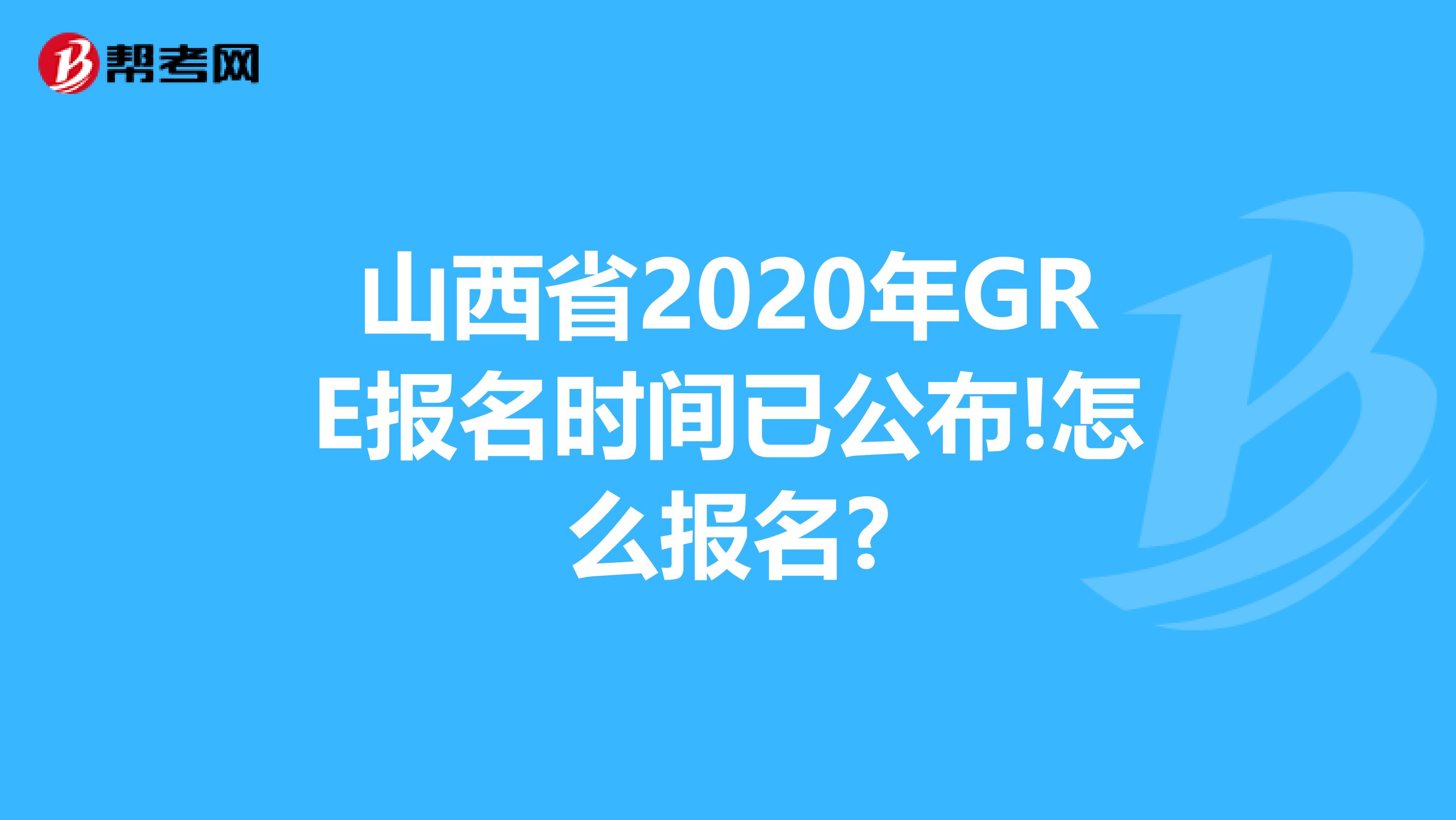 山西省2020年GRE报名时间已公布!怎么报名?