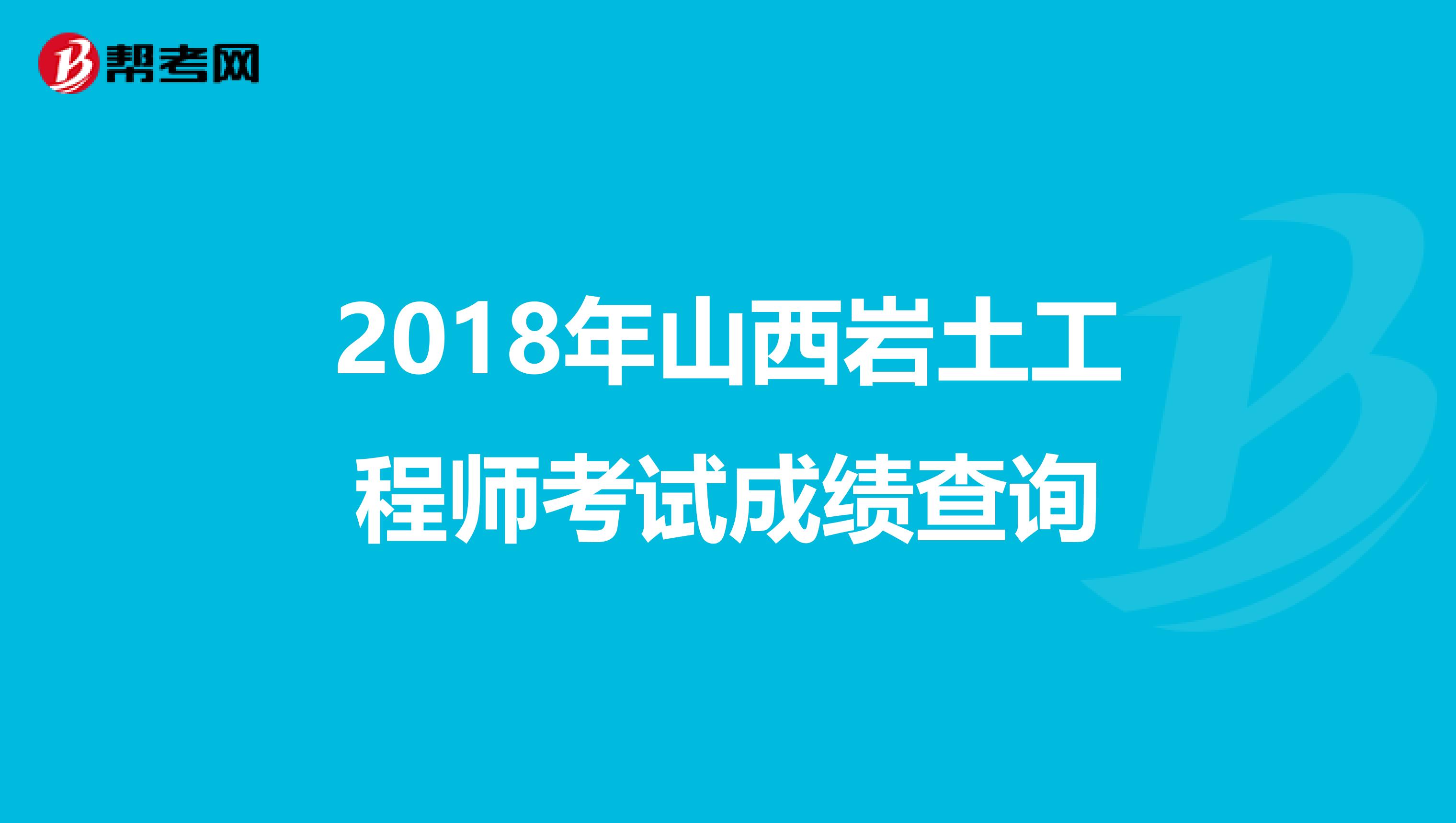 2018年山西岩土工程师考试成绩查询