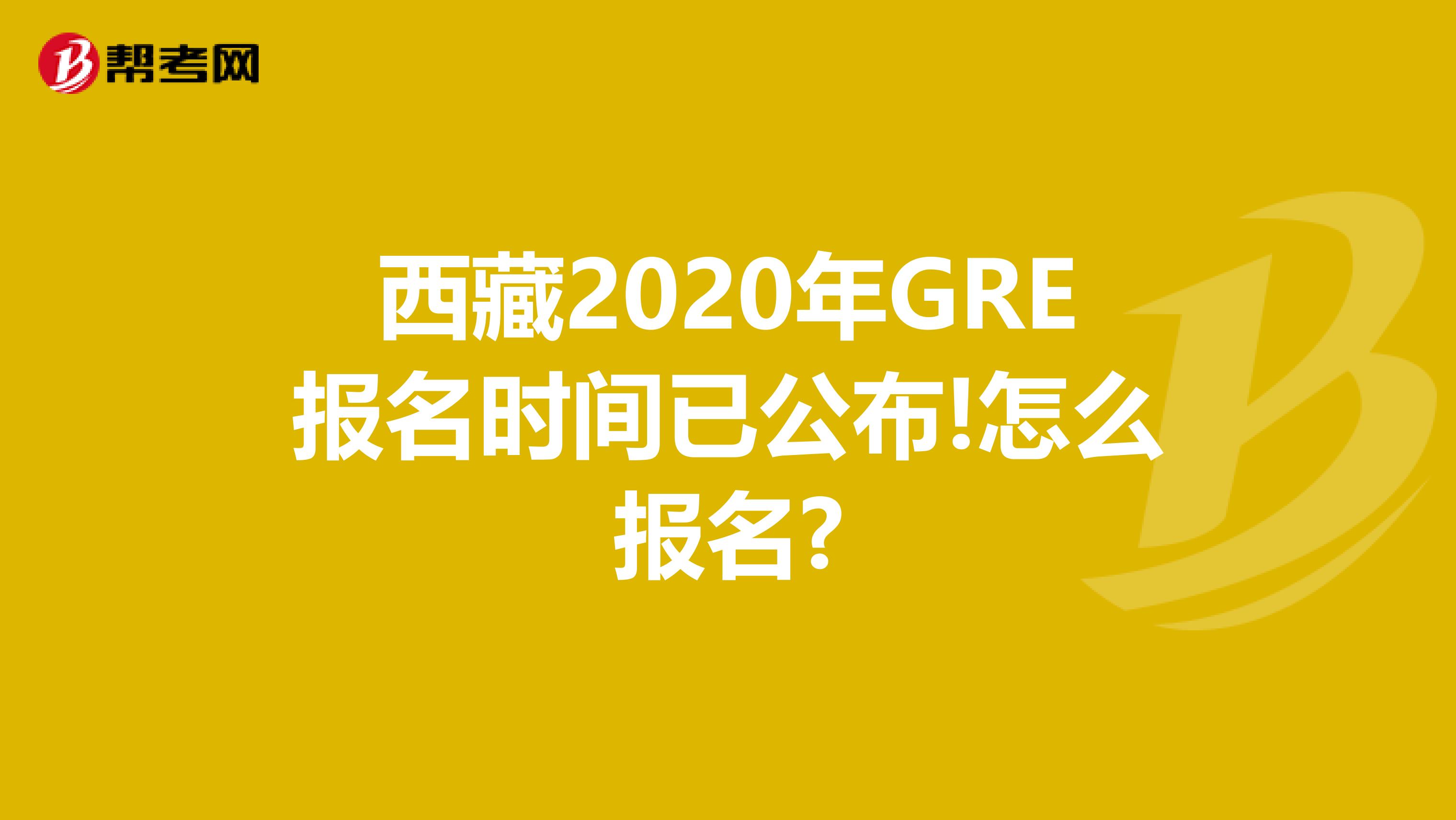 西藏2020年GRE报名时间已公布!怎么报名?