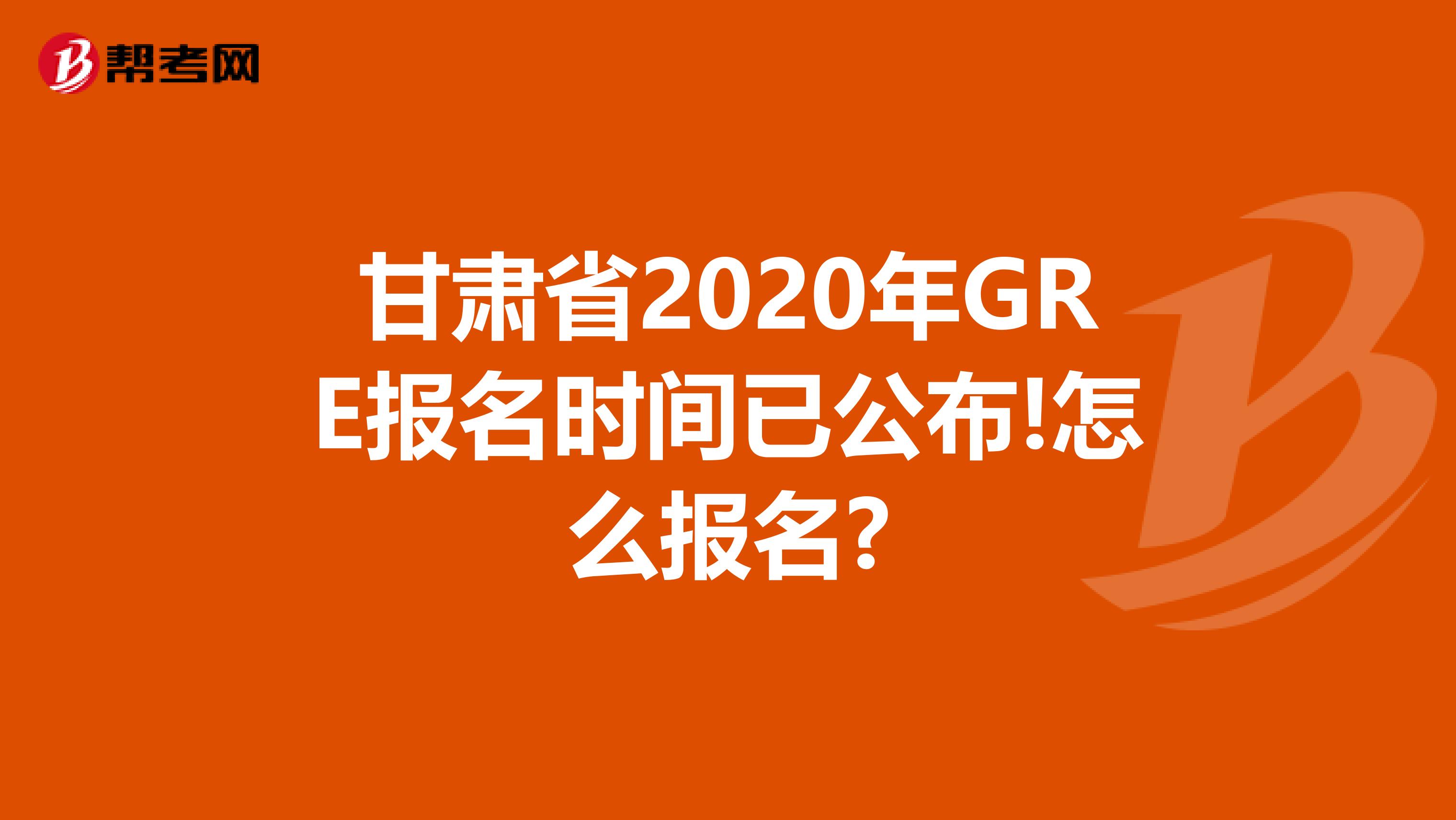 甘肃省2020年GRE报名时间已公布!怎么报名?