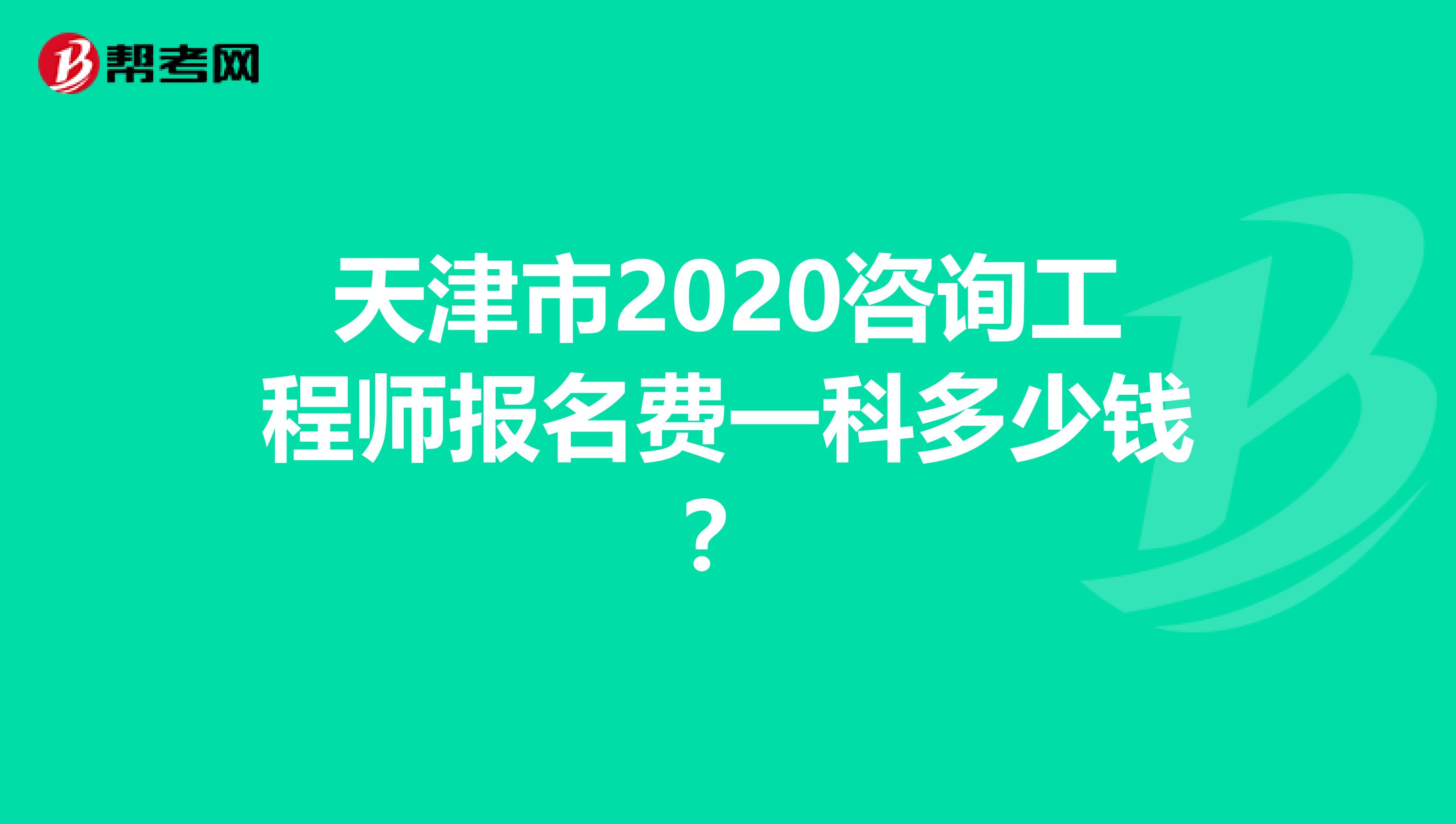 天津市2020咨询工程师报名费一科多少钱？