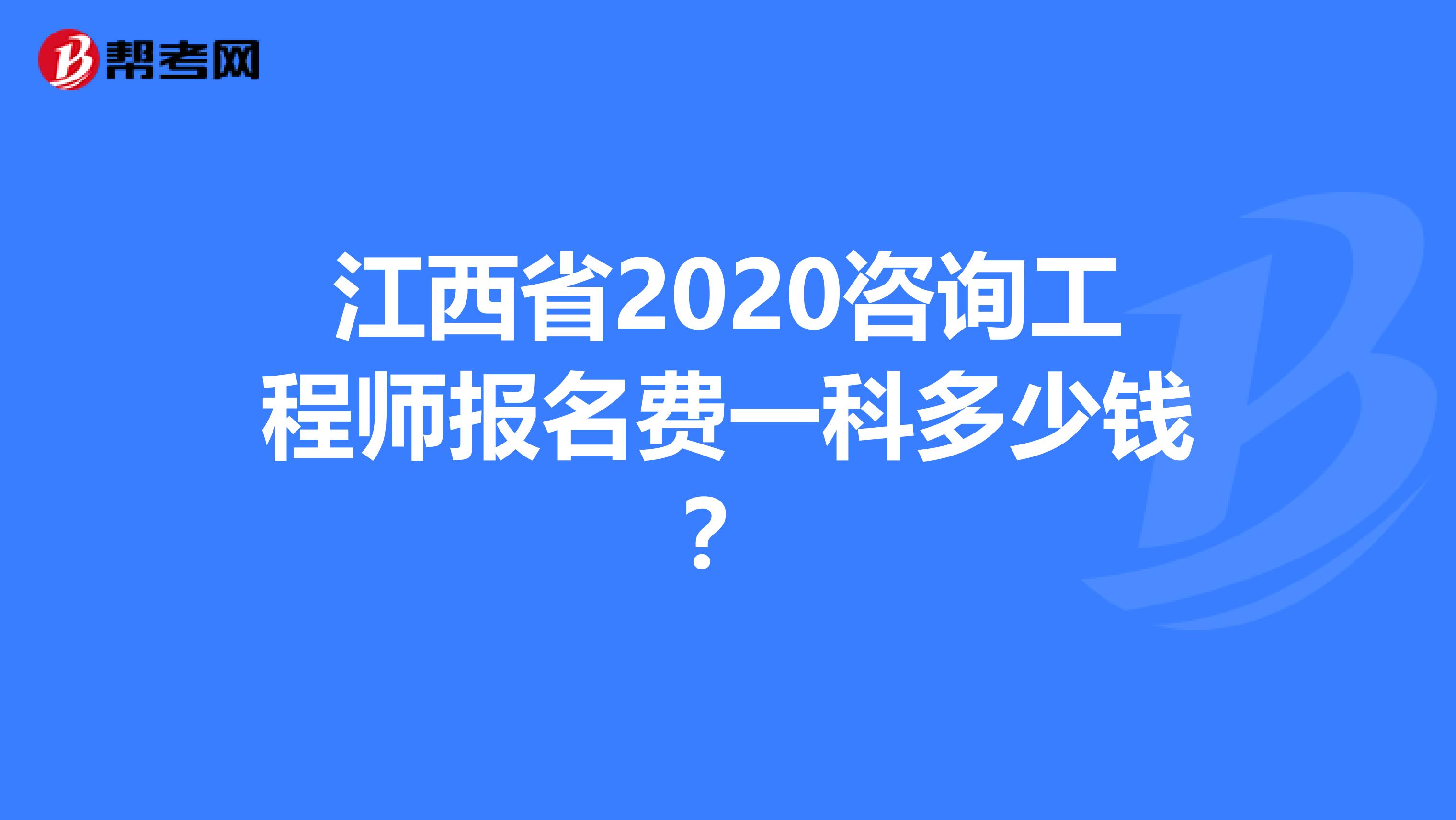 江西省2020咨询工程师报名费一科多少钱？