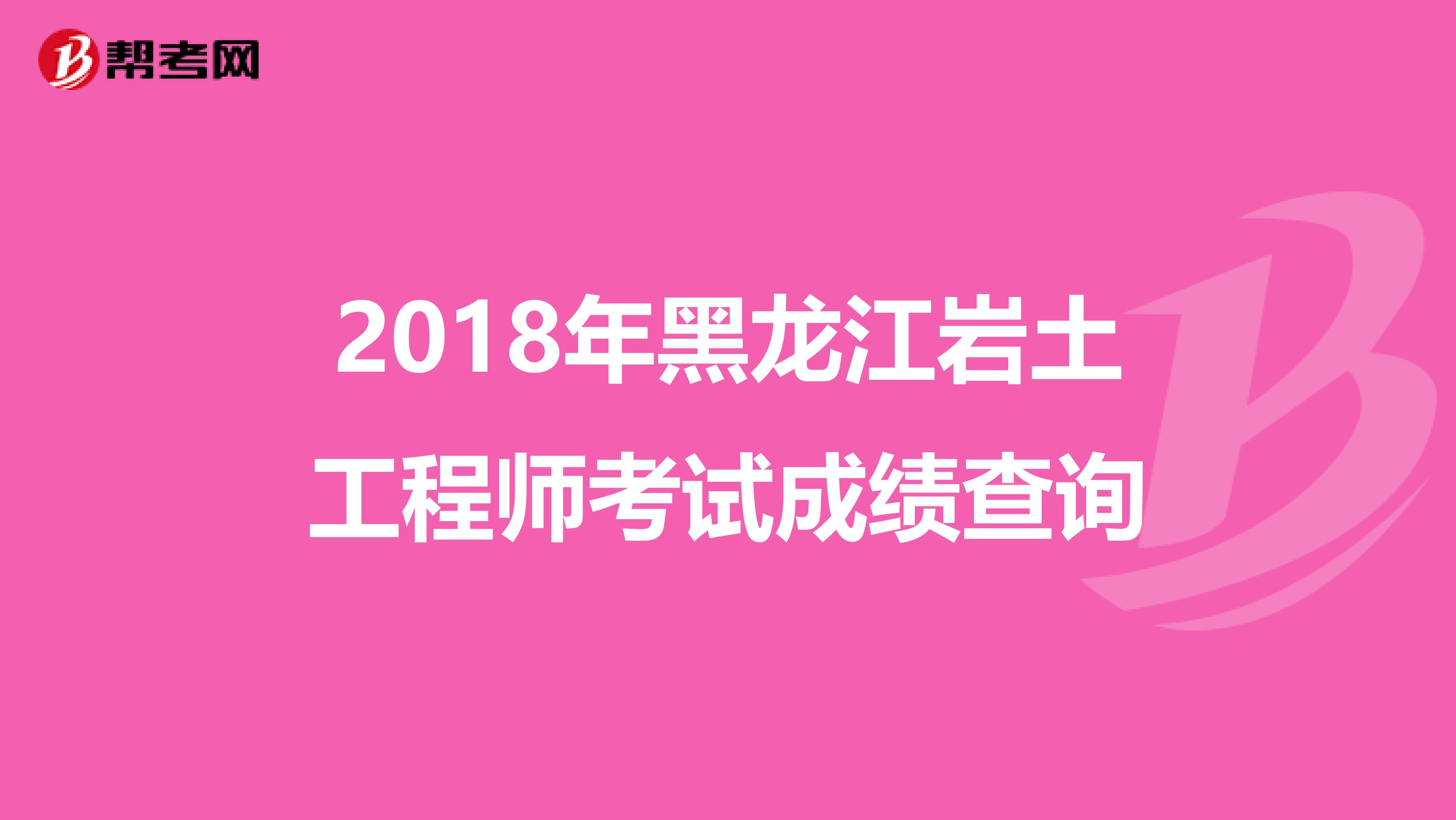 2018年黑龙江岩土工程师考试成绩查询