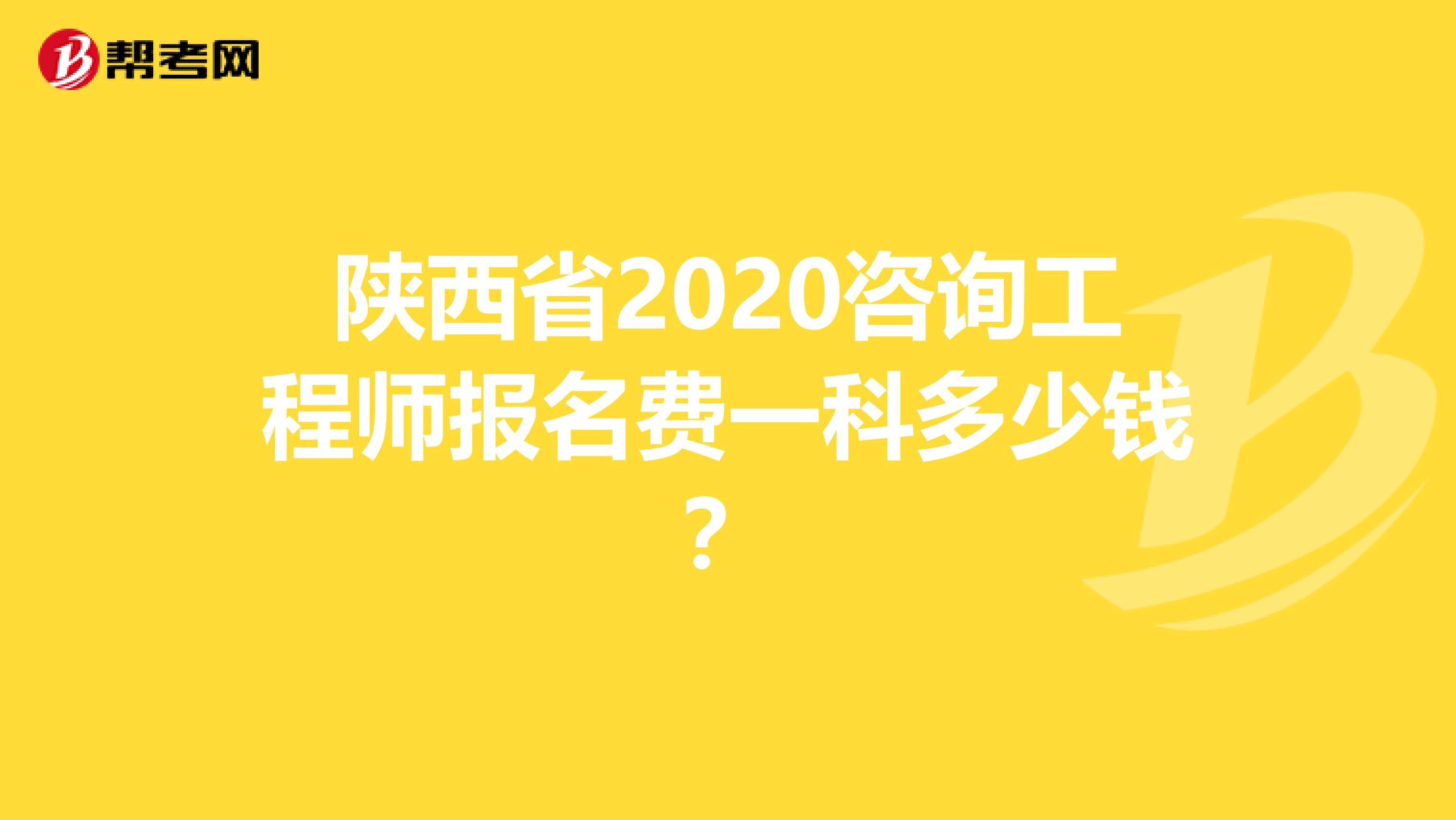 陕西省2020咨询工程师报名费一科多少钱？