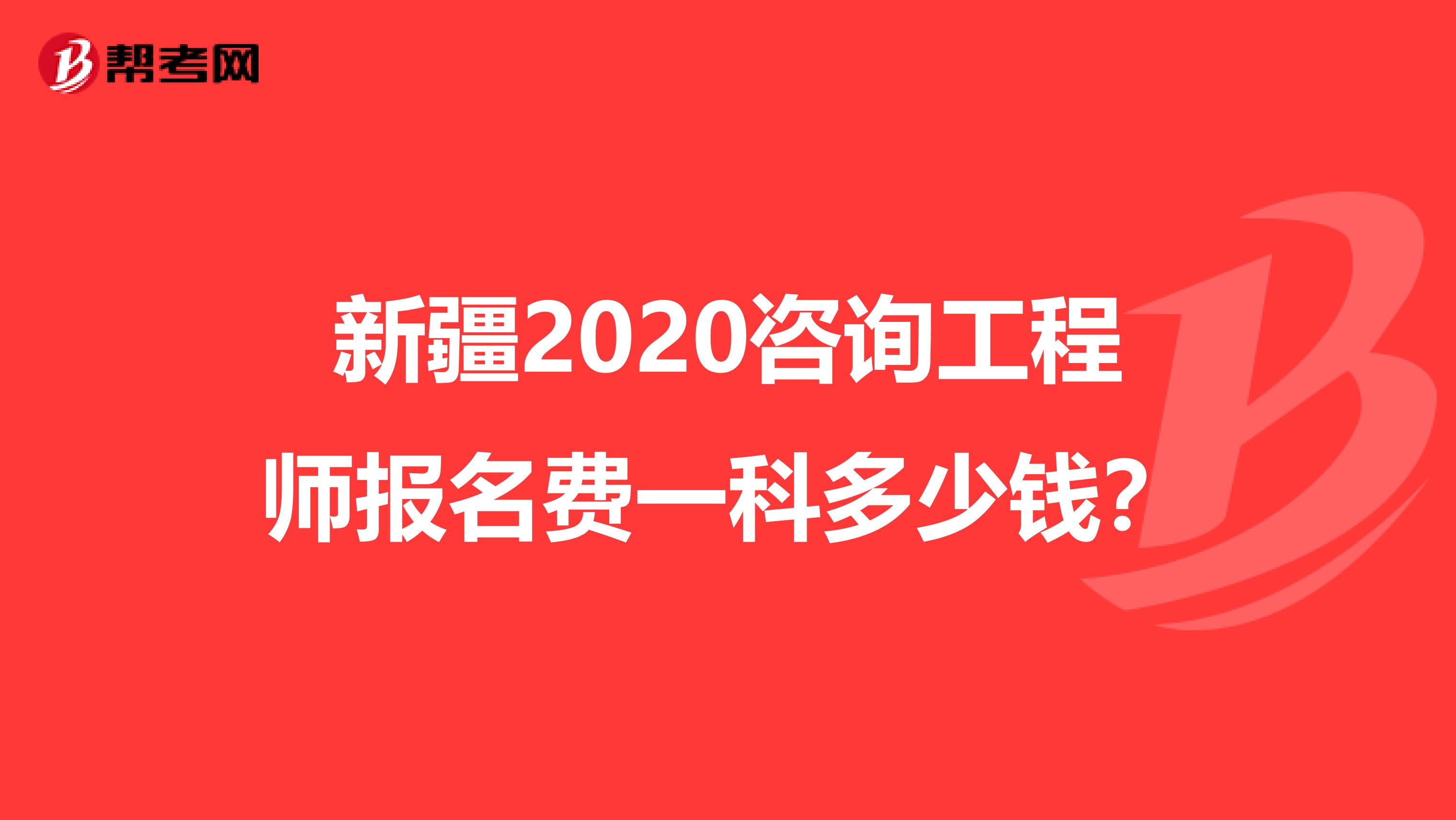 新疆2020咨询工程师报名费一科多少钱？