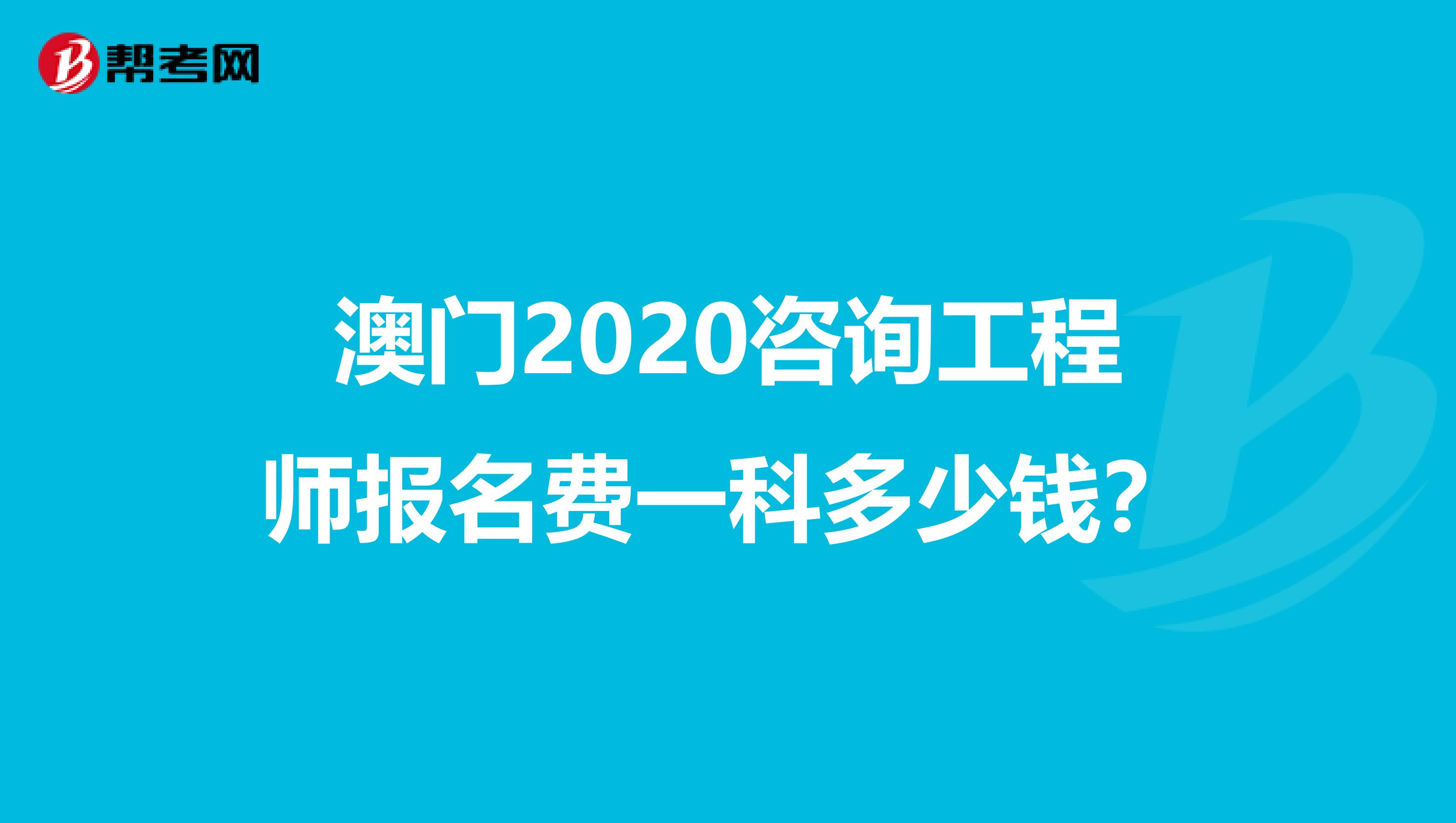 澳门2020咨询工程师报名费一科多少钱？