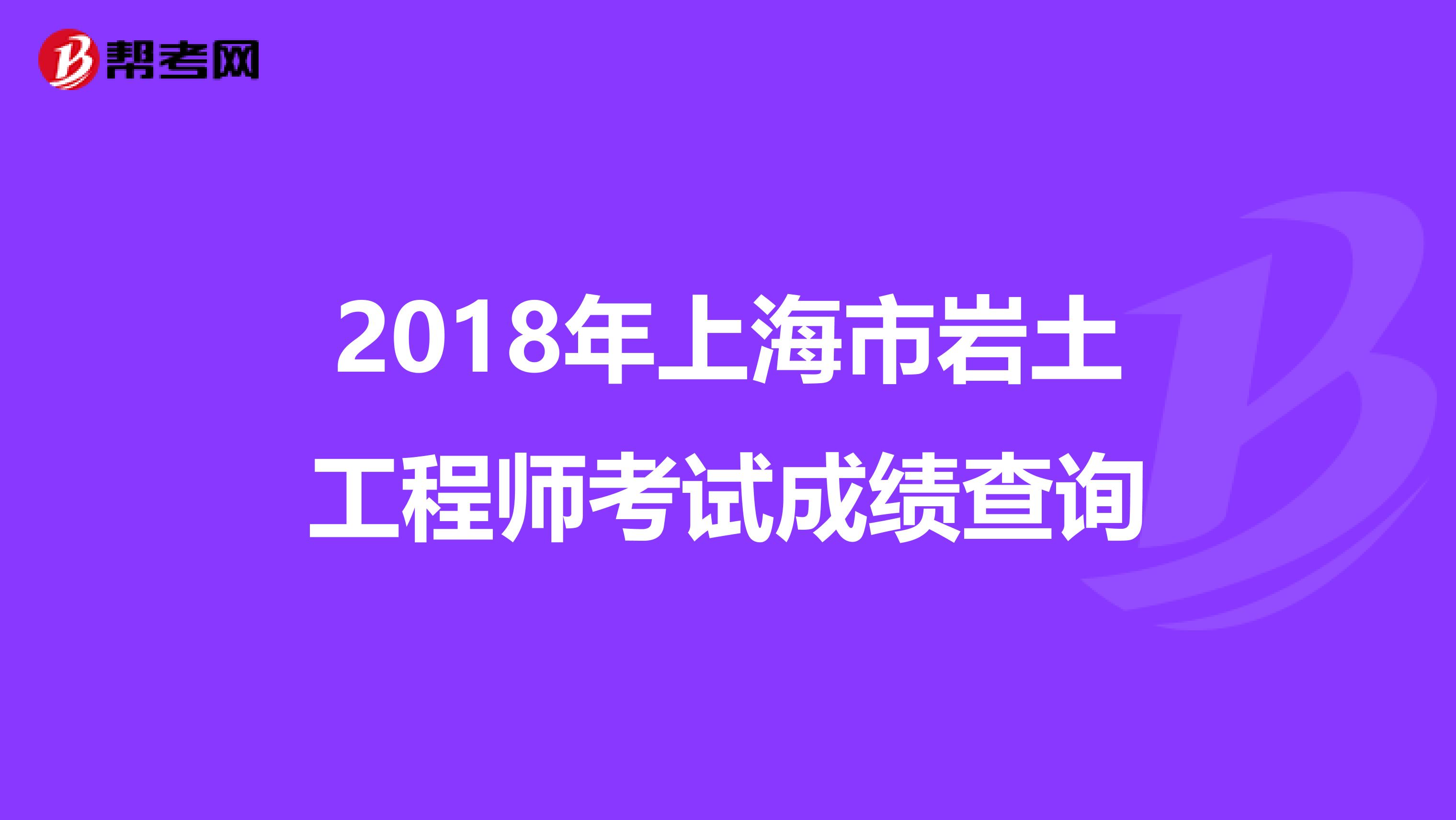 2018年上海市岩土工程师考试成绩查询