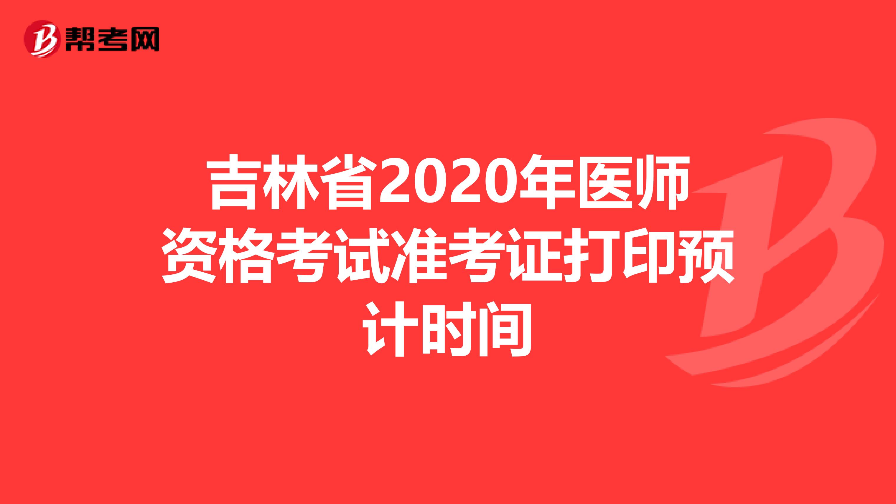 吉林省2020年医师资格考试准考证打印预计时间