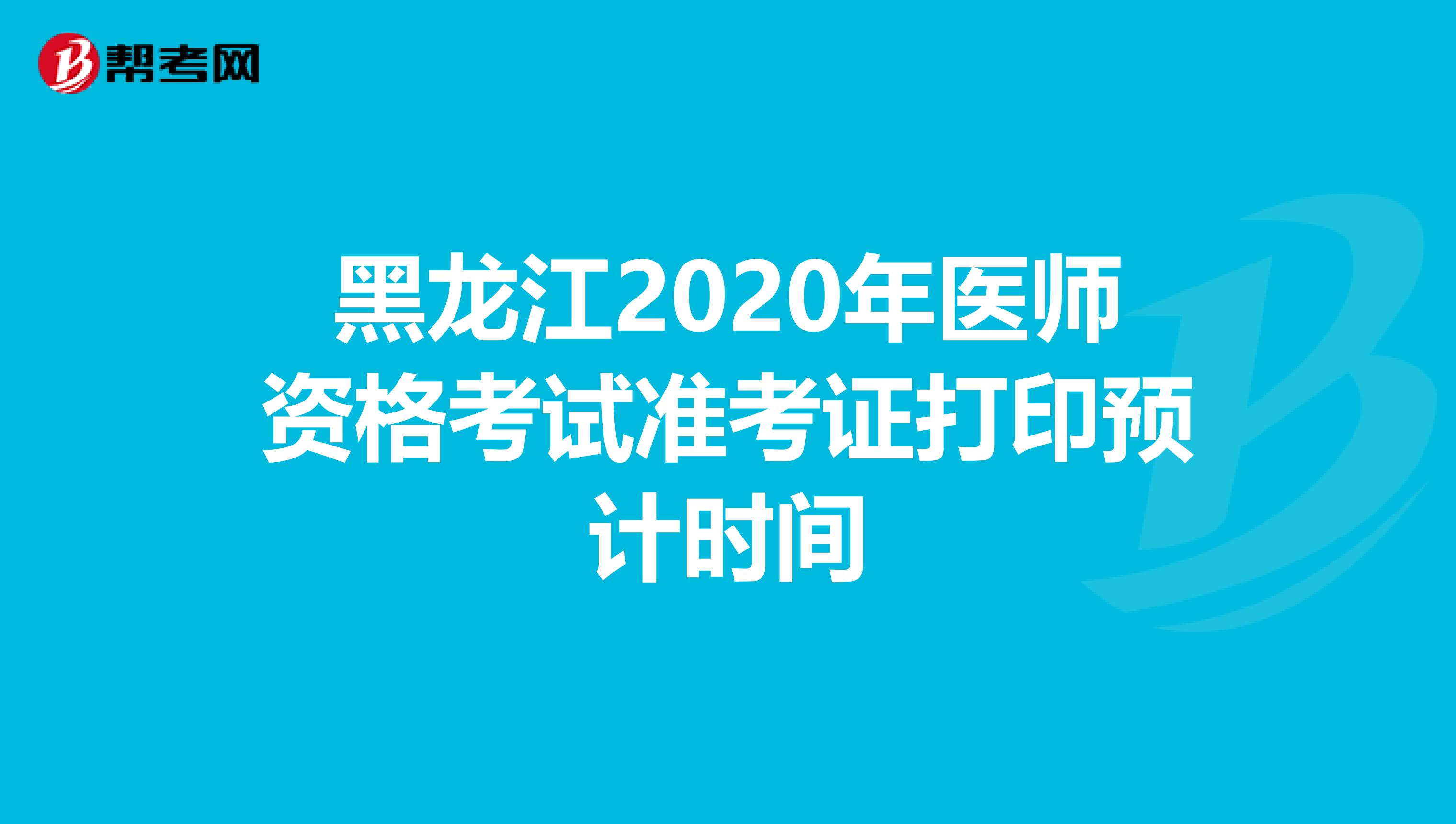 黑龙江2020年医师资格考试准考证打印预计时间