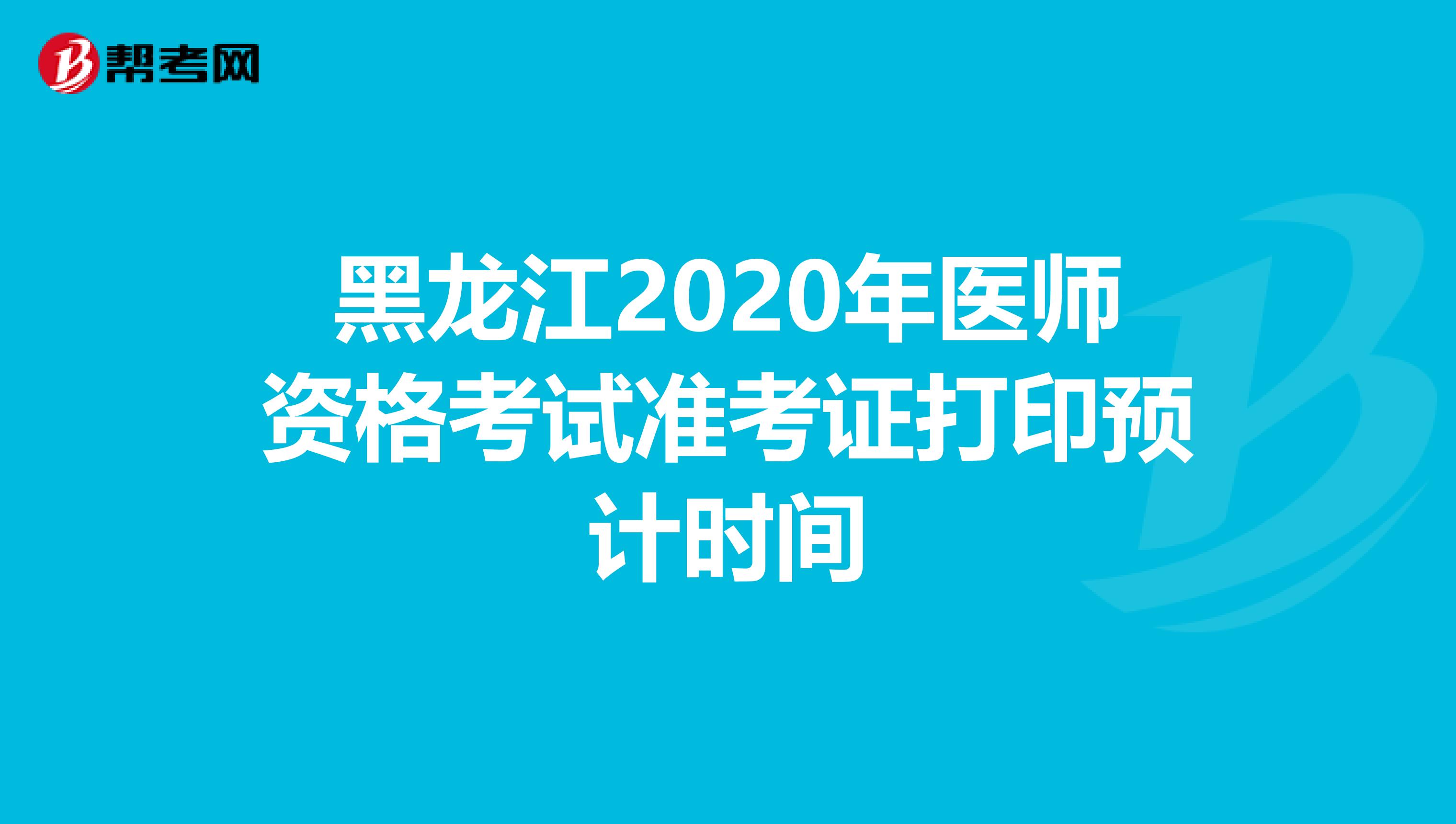 黑龙江2020年医师资格考试准考证打印预计时间