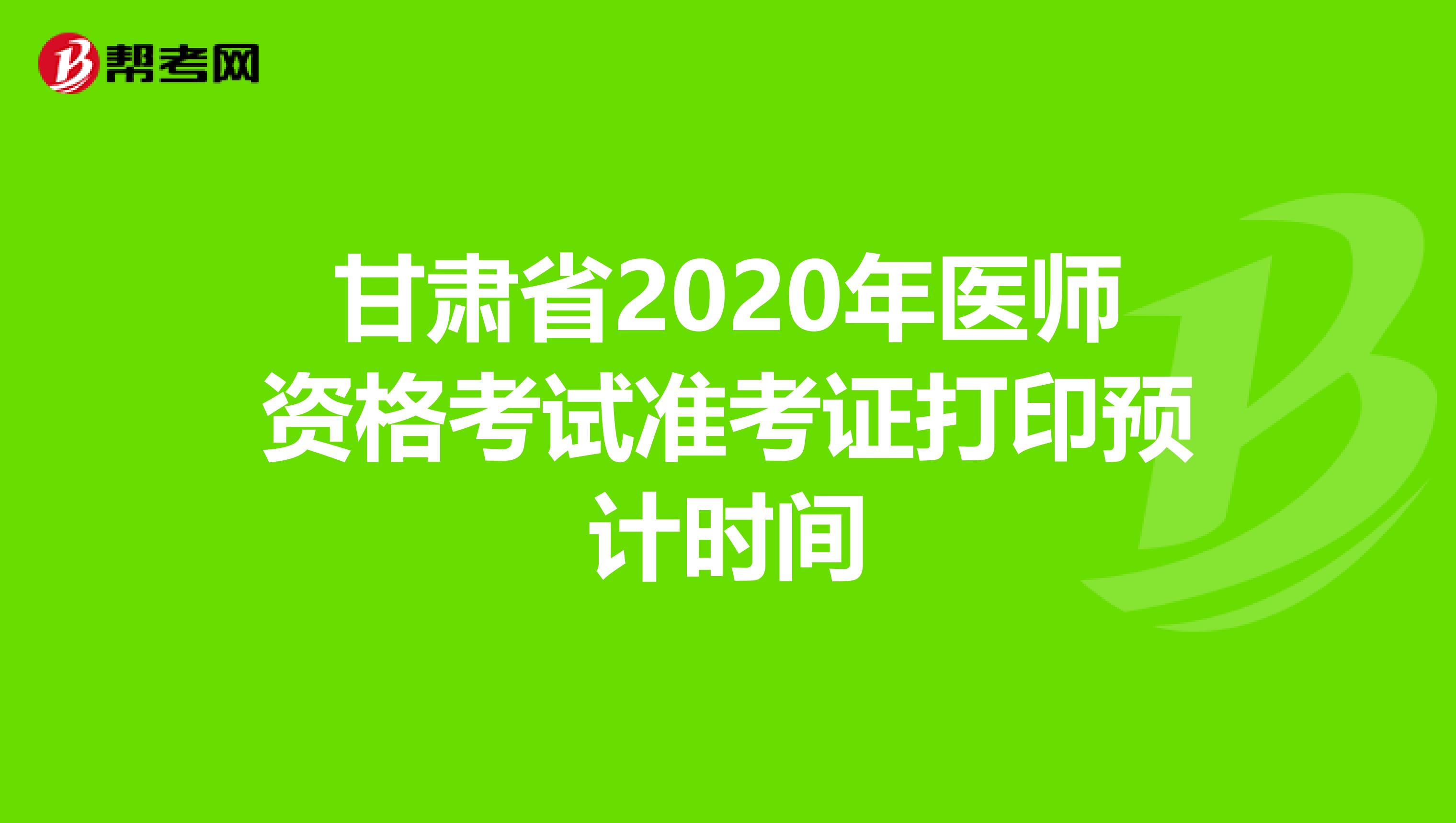 甘肃省2020年医师资格考试准考证打印预计时间