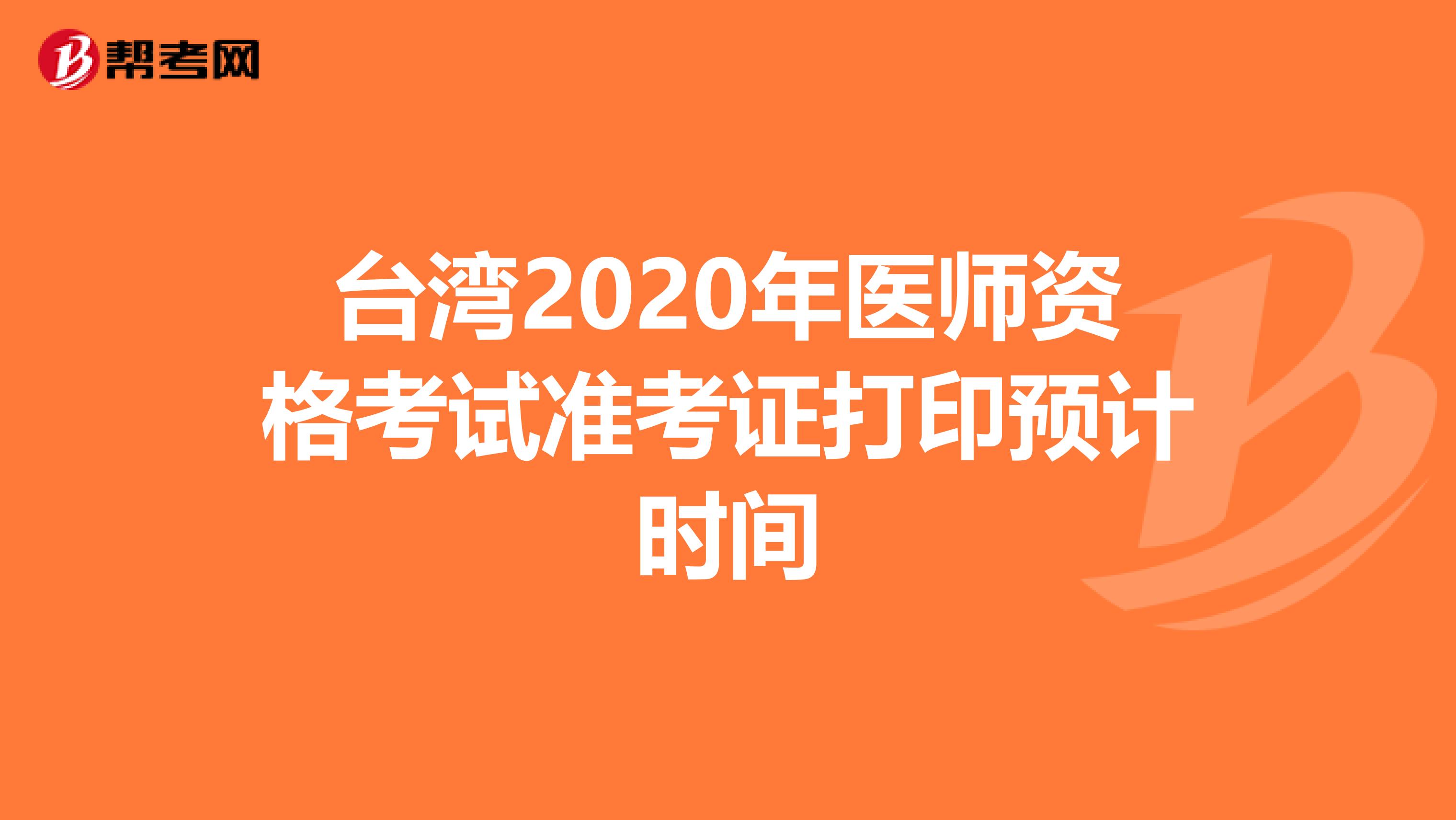 臺灣2020年醫(yī)師資格考試準(zhǔn)考證打印預(yù)計時間