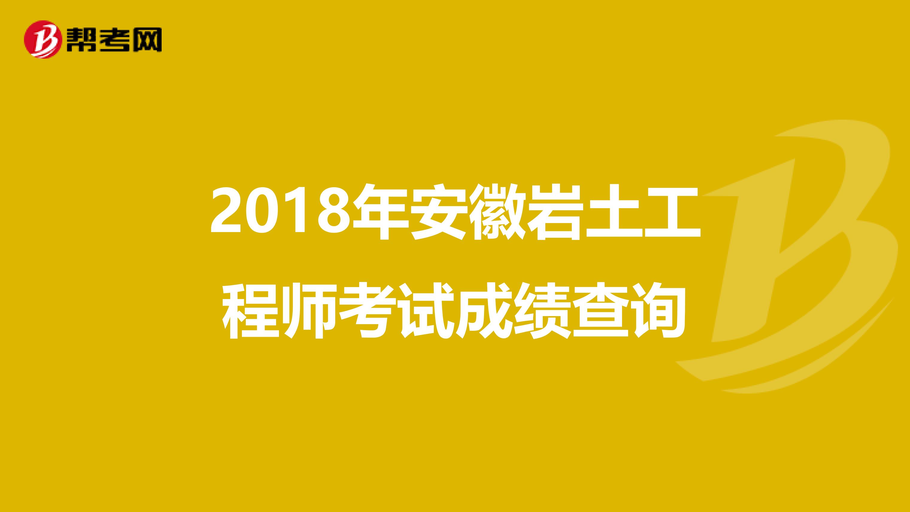 2018年安徽岩土工程师考试成绩查询