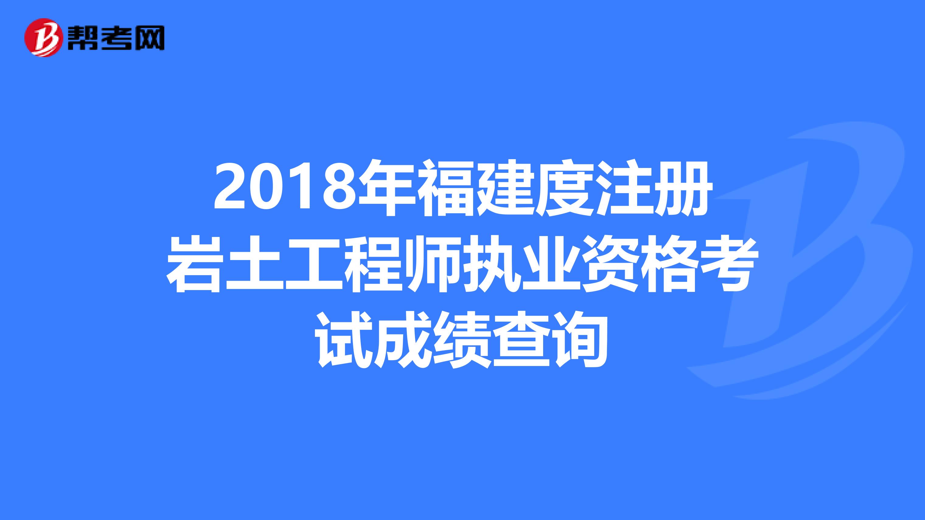 2018年福建度注册岩土工程师执业资格考试成绩查询