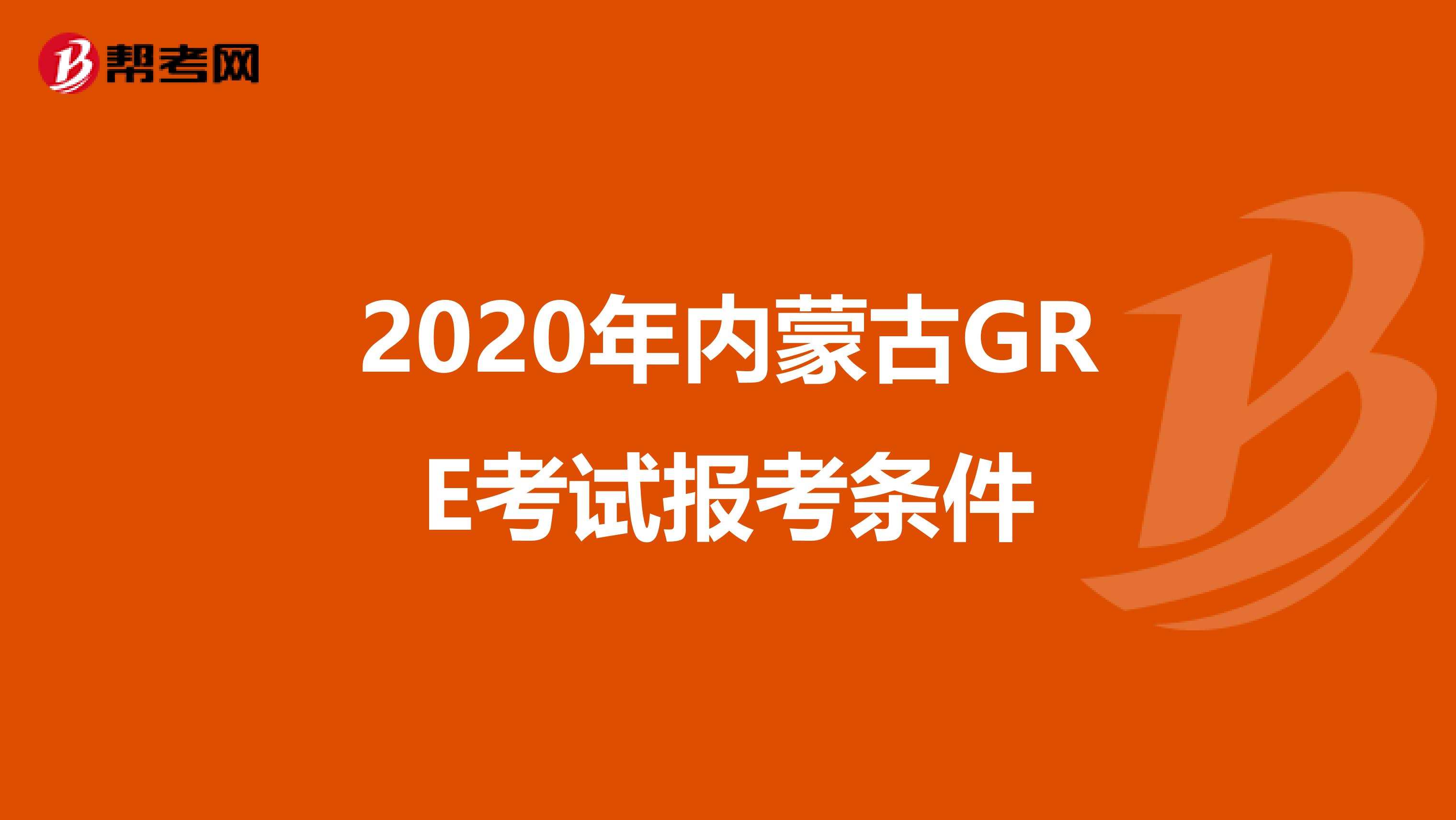 2020年内蒙古GRE考试报考条件