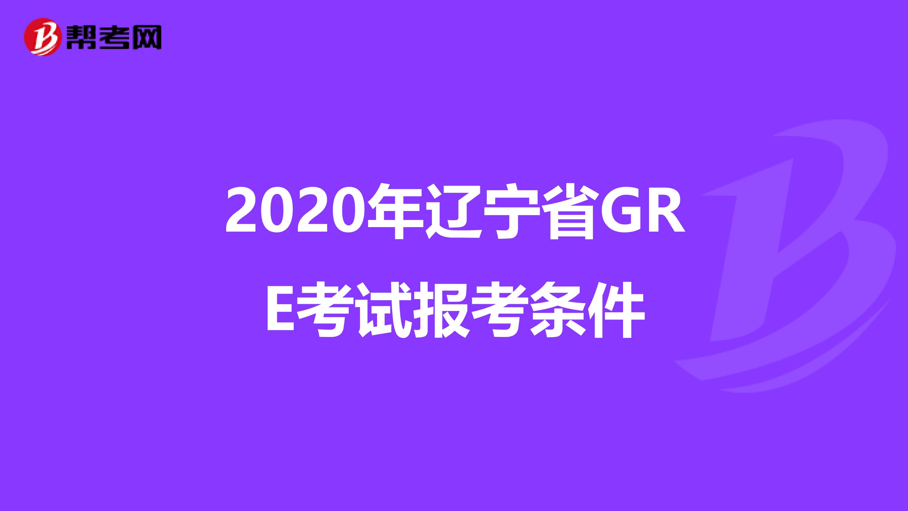2020年辽宁省GRE考试报考条件