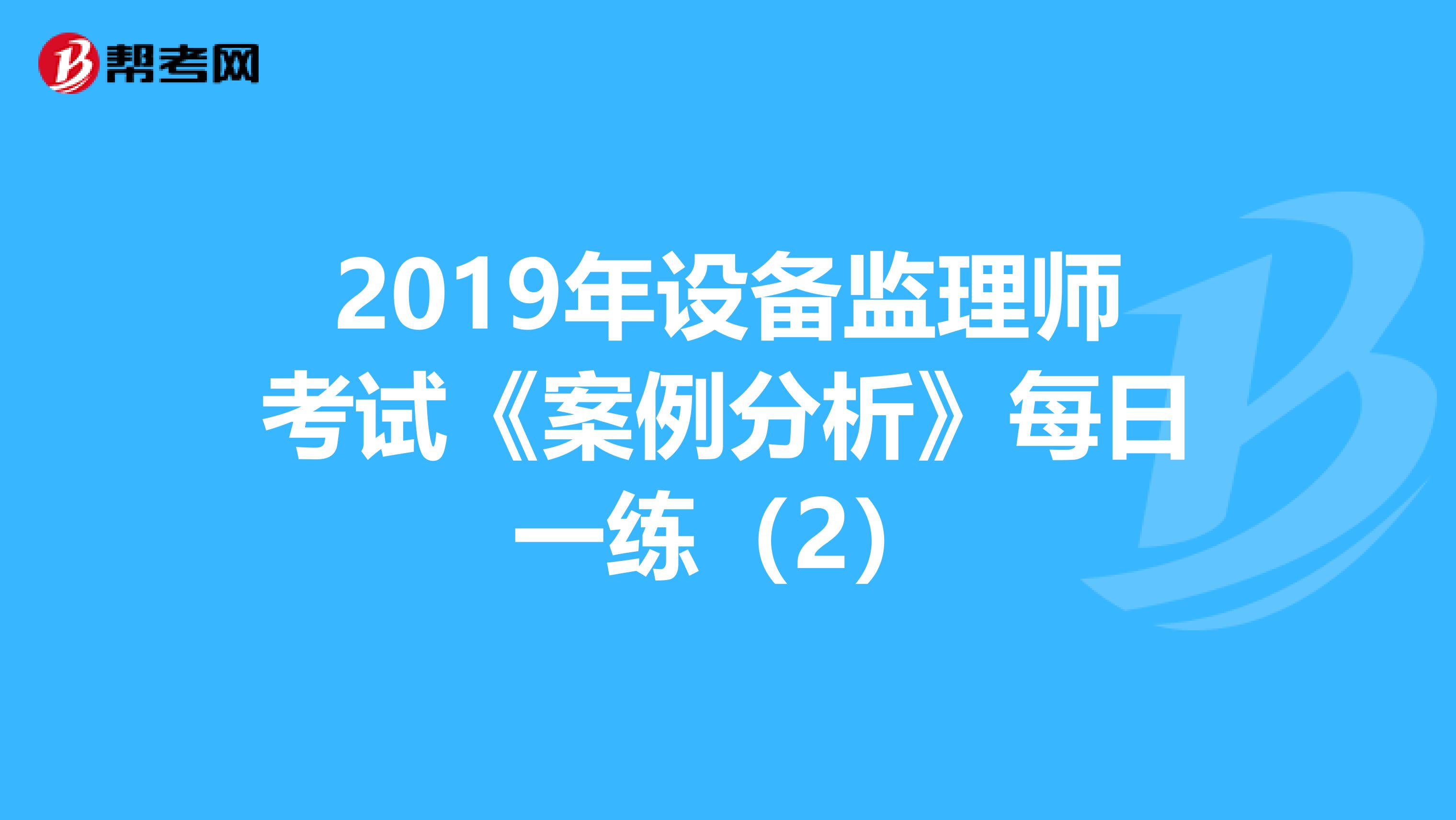 2019年设备监理师考试《案例分析》每日一练（2）