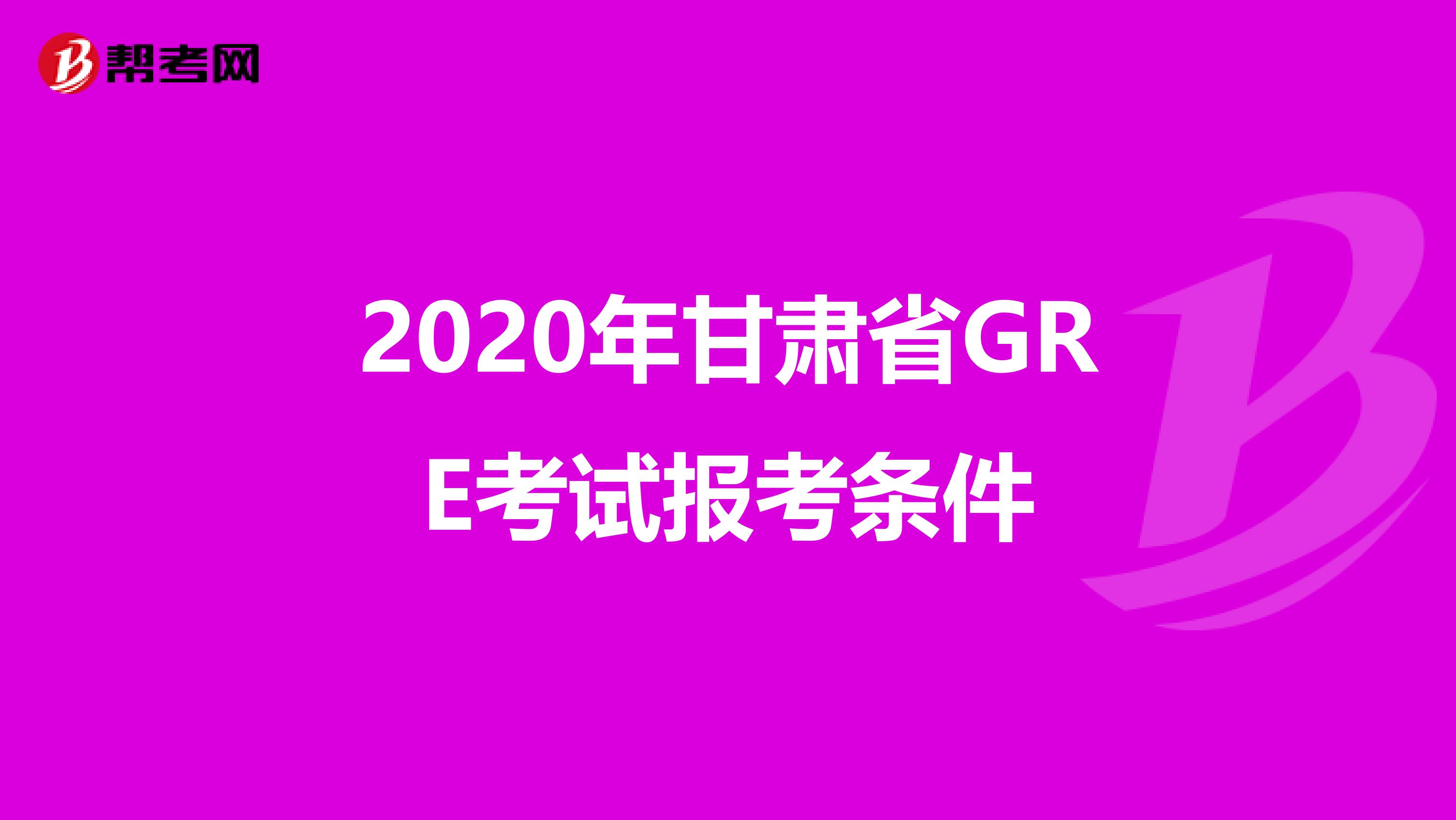 2020年甘肃省GRE考试报考条件