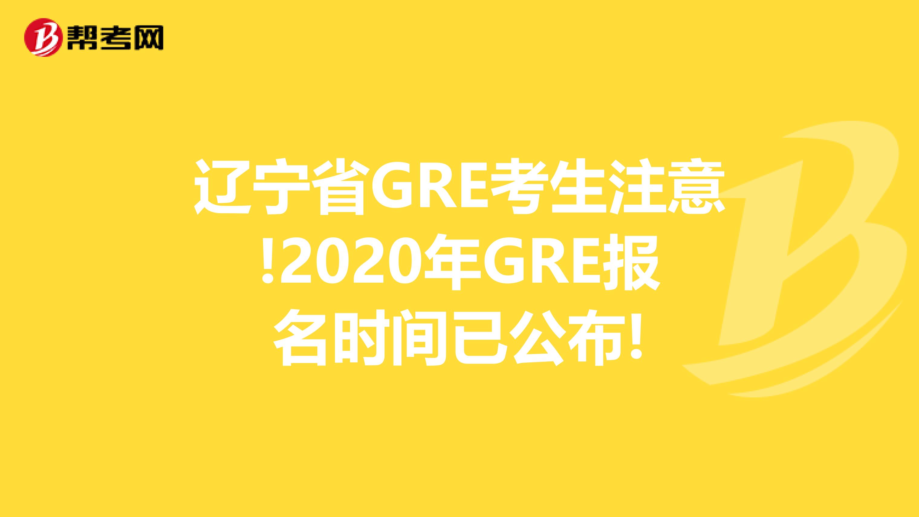 辽宁省GRE考生注意!2020年GRE报名时间已公布!