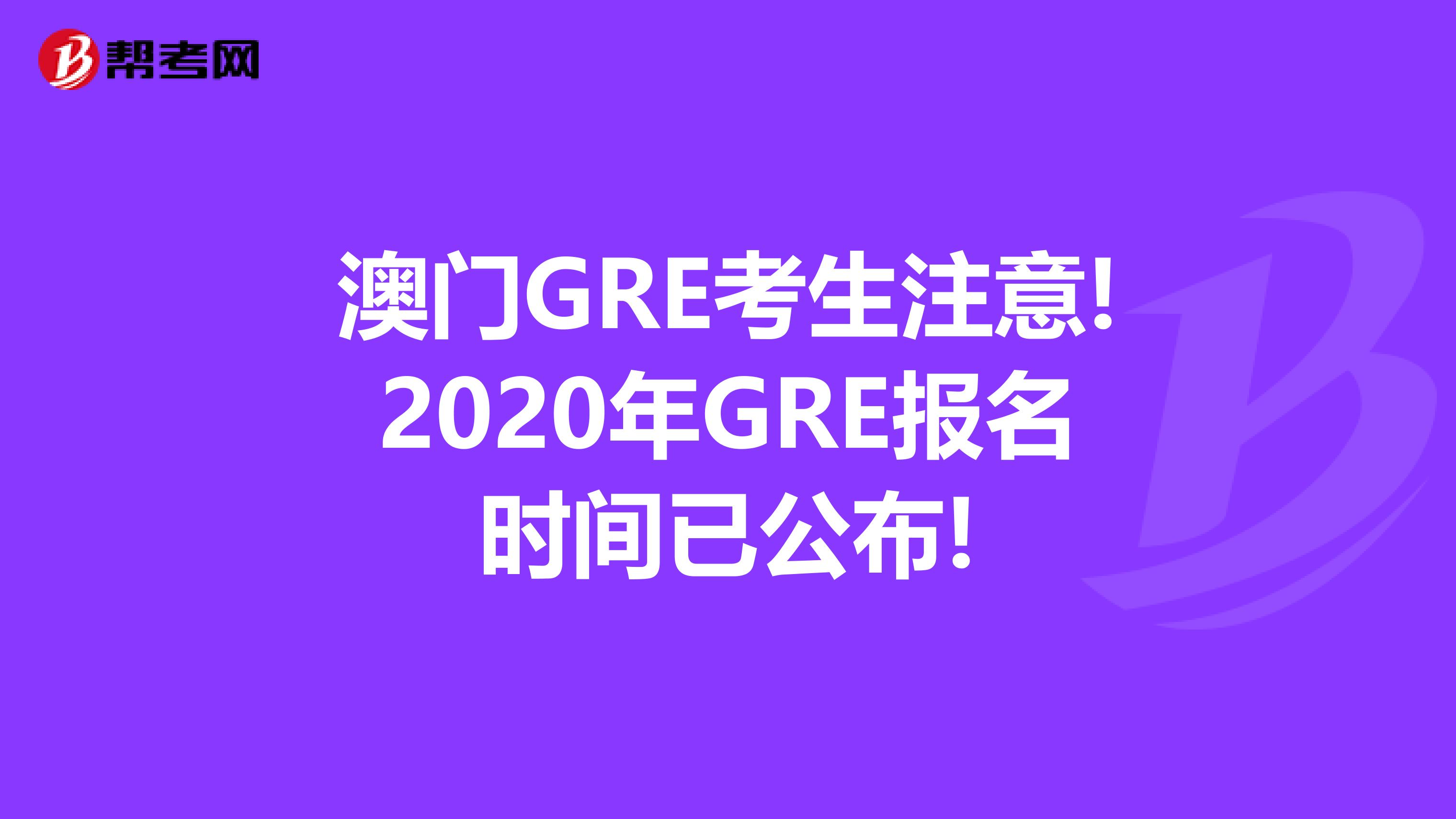 澳门GRE考生注意!2020年GRE报名时间已公布!