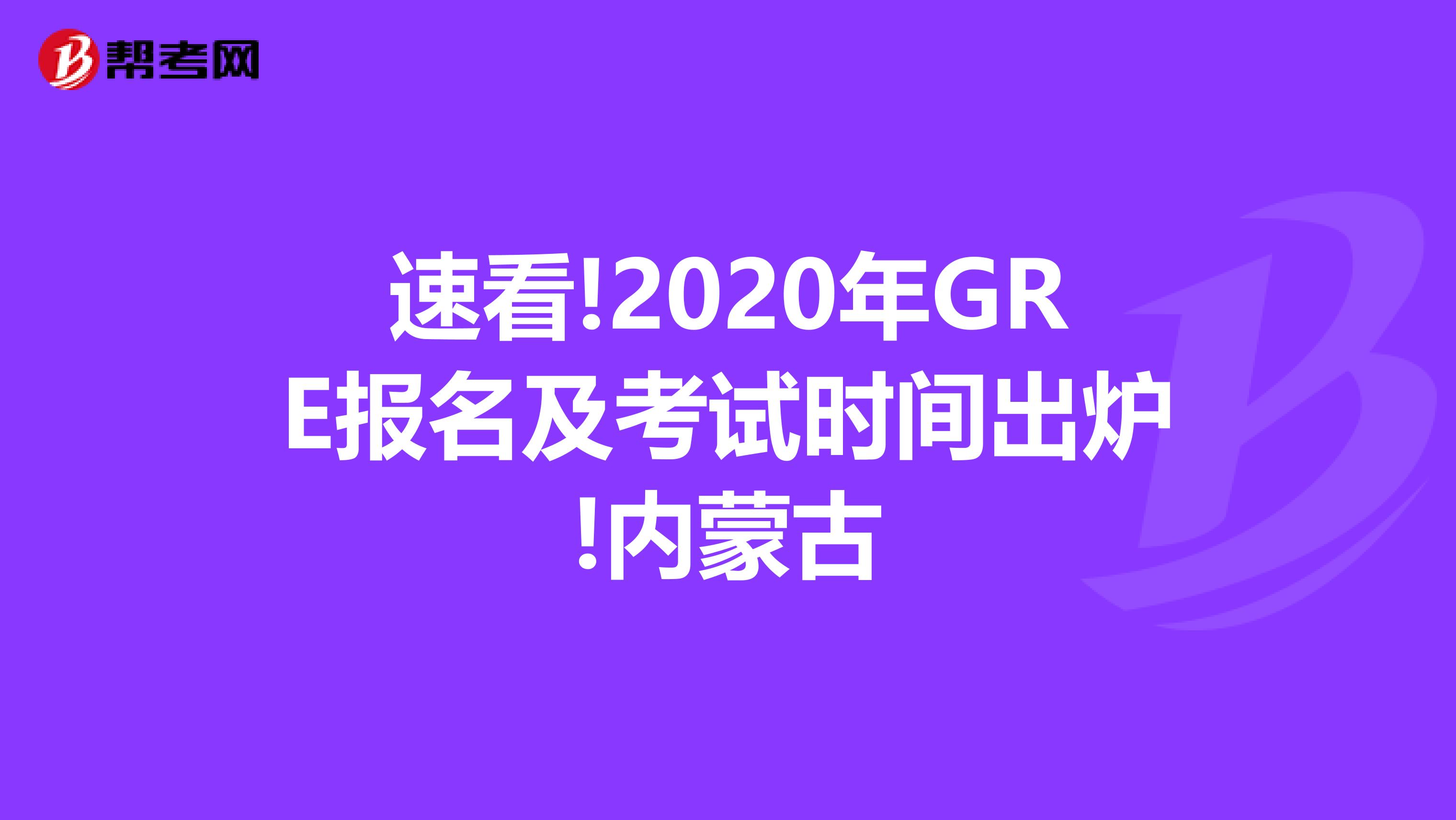 速看!2020年GRE报名及考试时间出炉!内蒙古