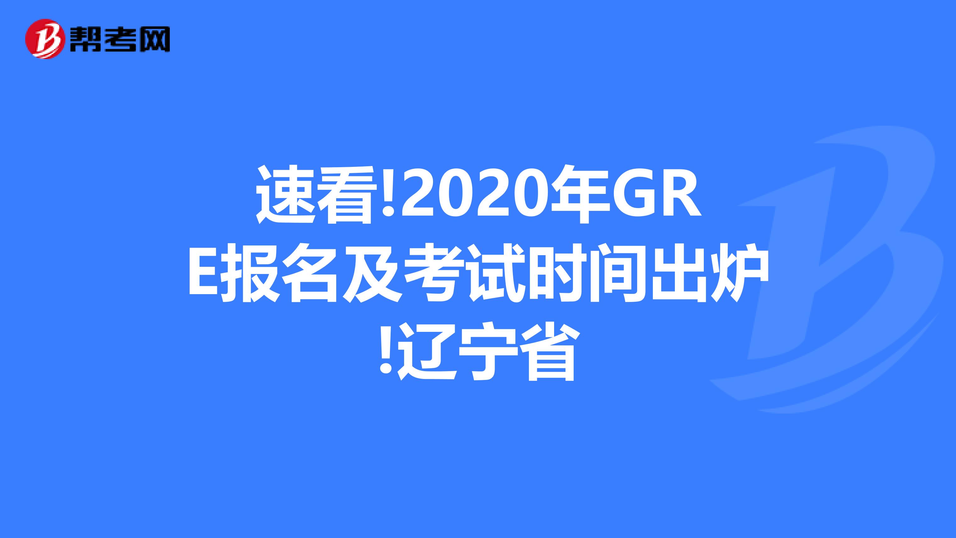 速看!2020年GRE报名及考试时间出炉!辽宁省