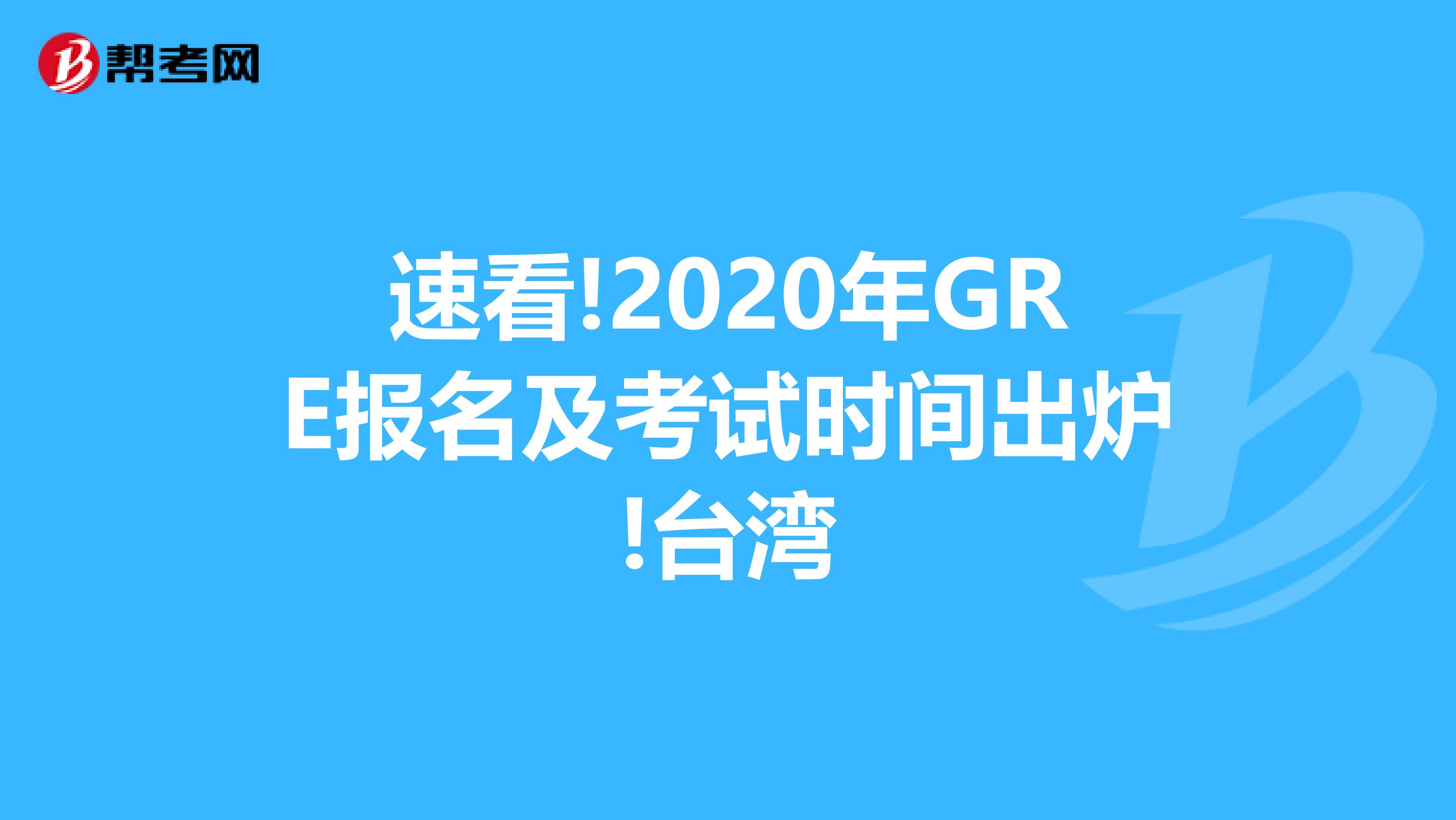 速看!2020年GRE报名及考试时间出炉!台湾