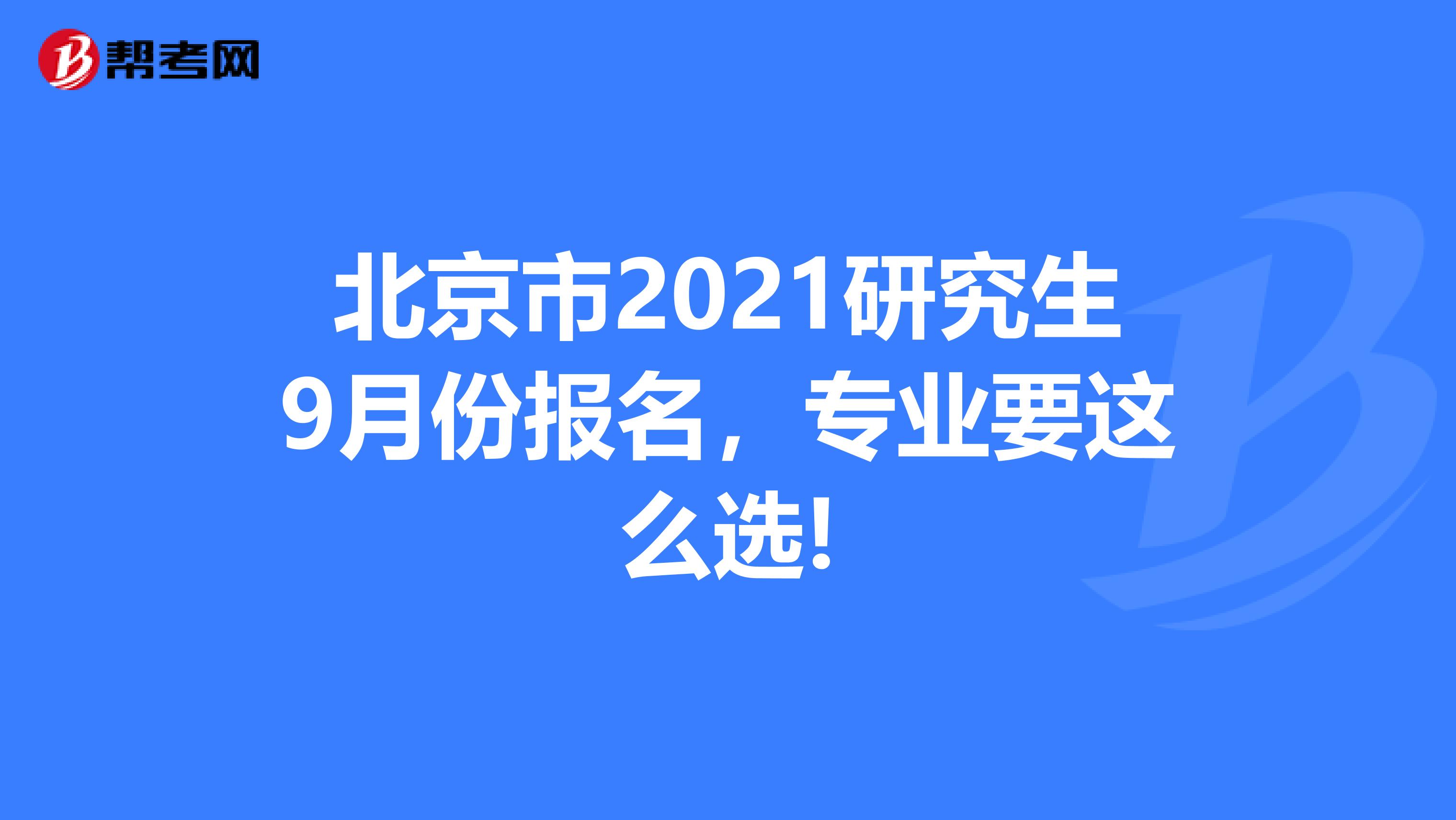 北京市2021研究生9月份报名，专业要这么选!