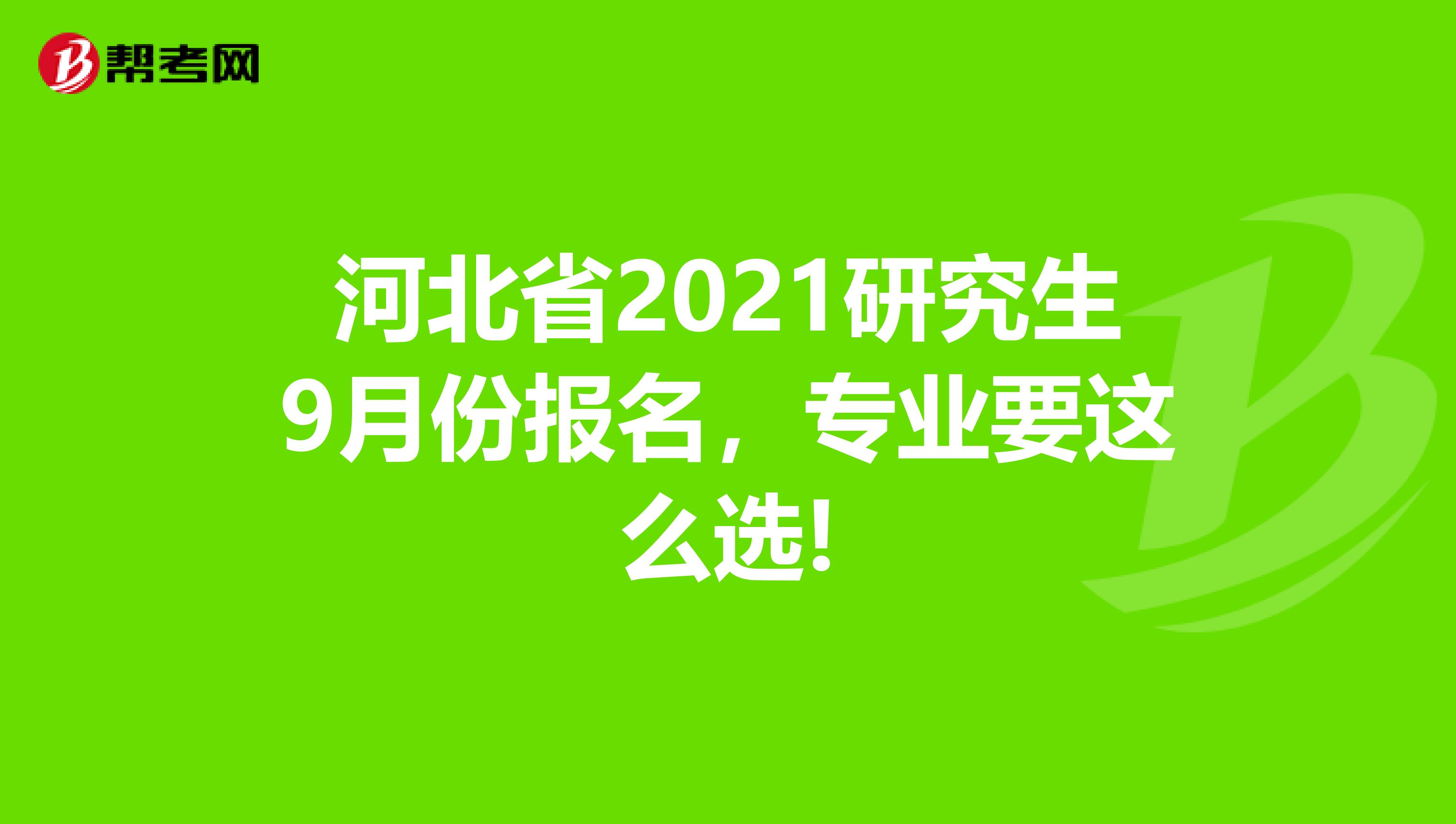 河北省2021研究生9月份报名，专业要这么选!
