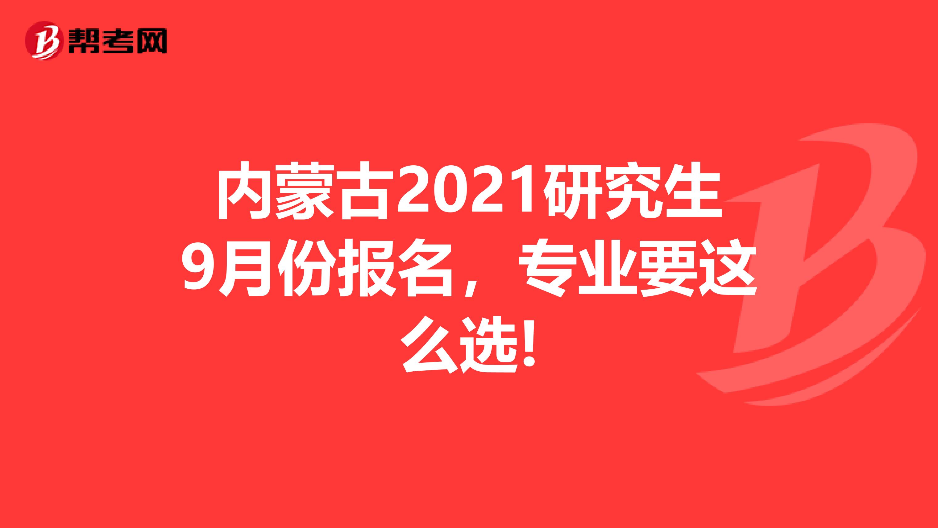 内蒙古2021研究生9月份报名，专业要这么选!