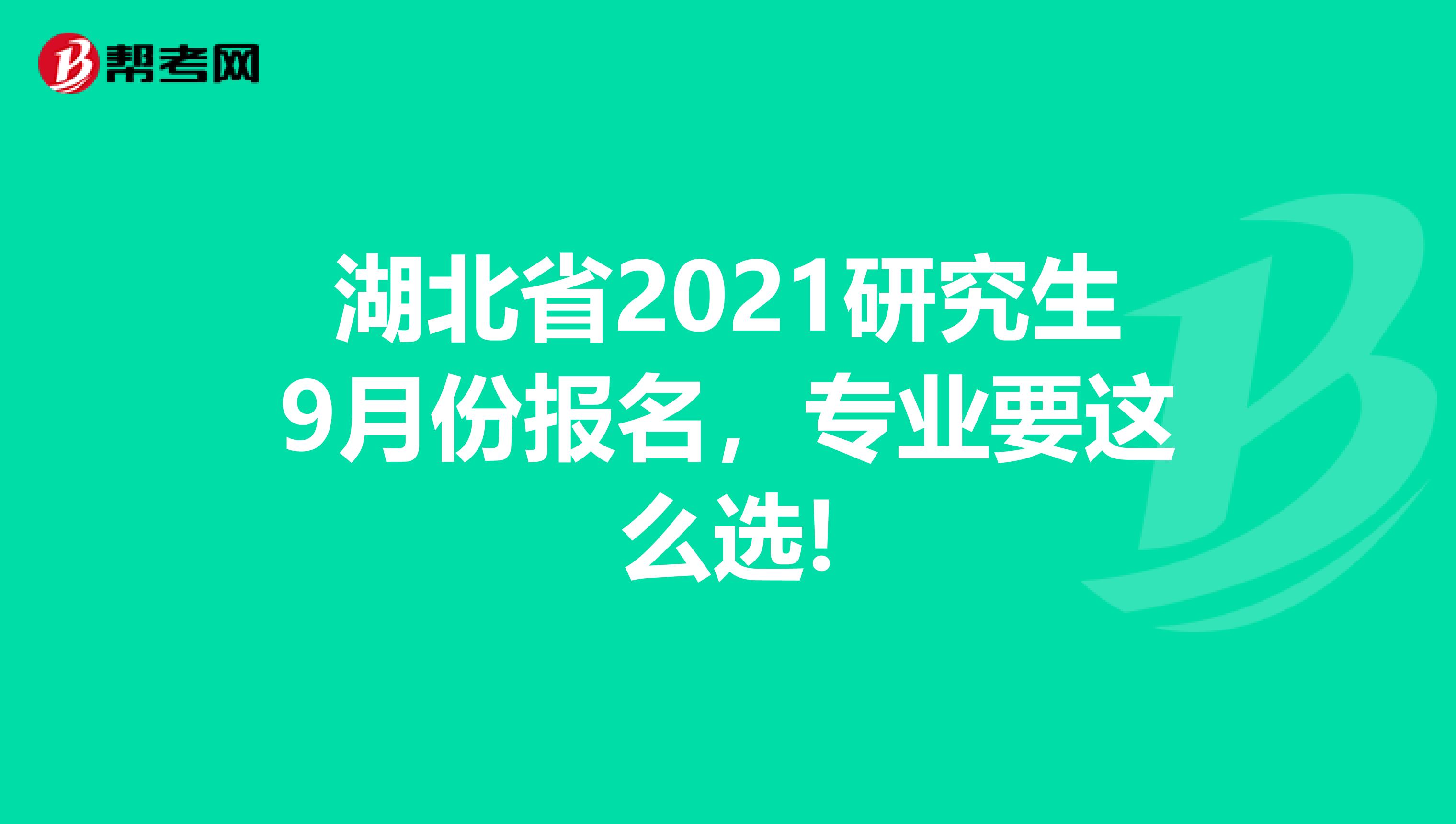 湖北省2021研究生9月份报名，专业要这么选!