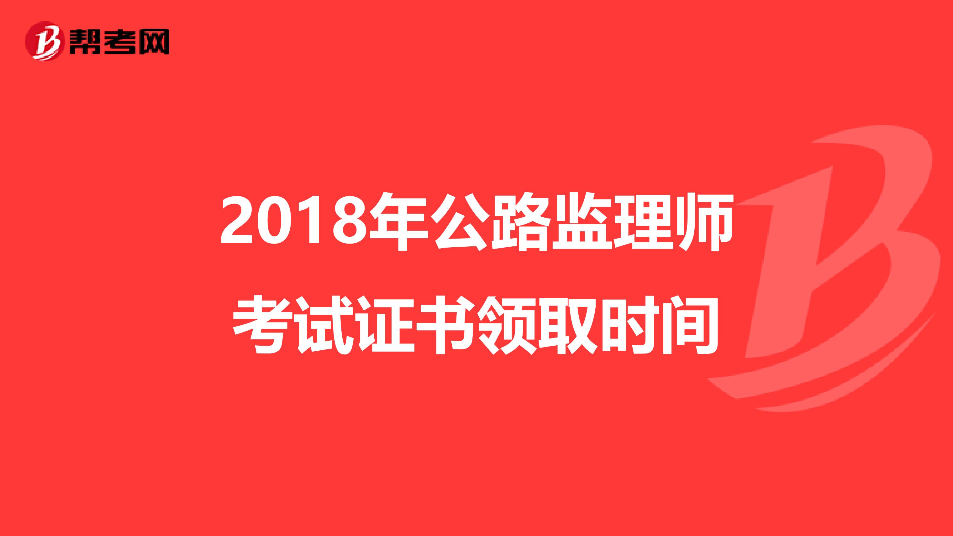 2018年公路监理师考试证书领取时间