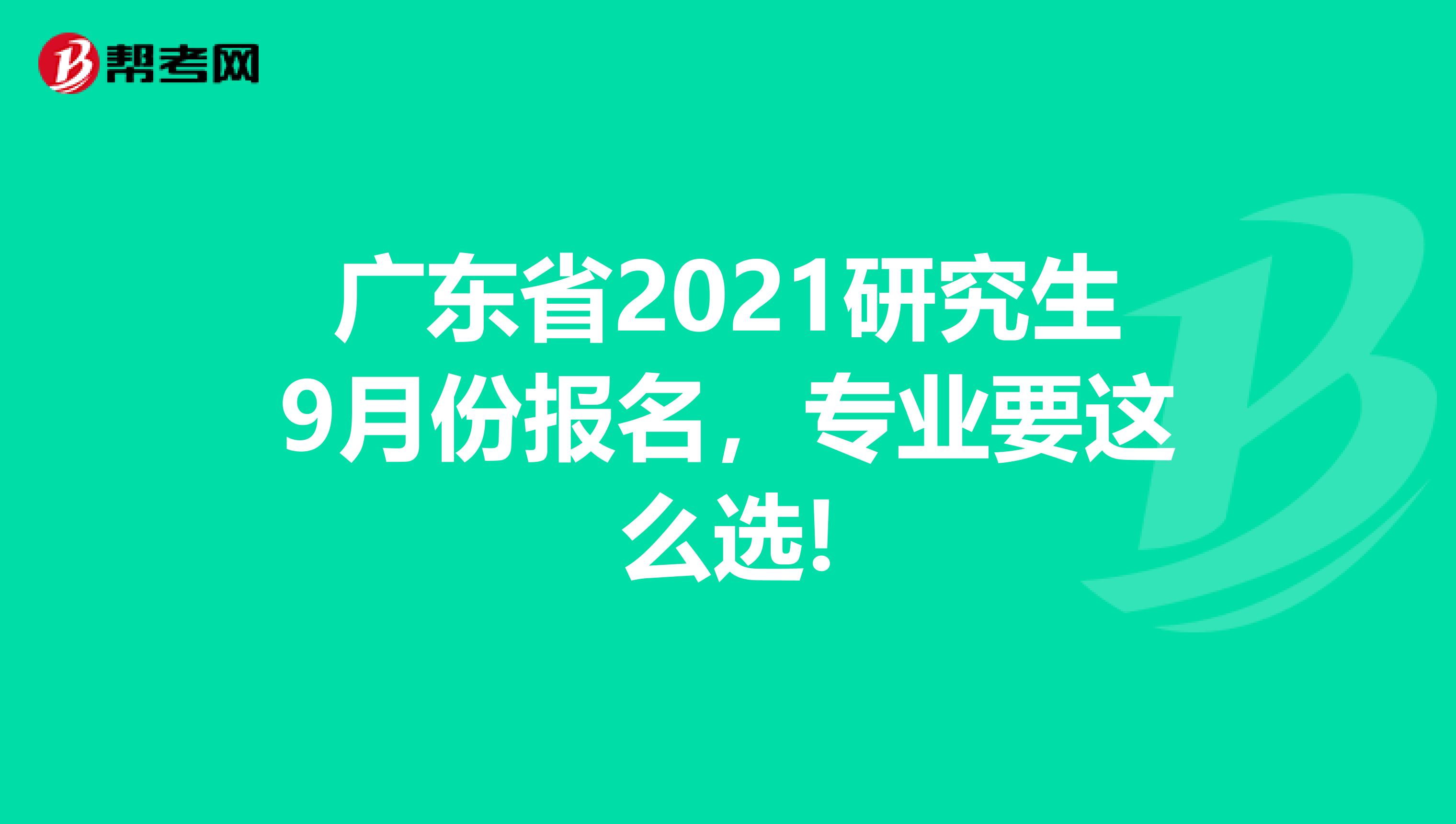 广东省2021研究生9月份报名，专业要这么选!