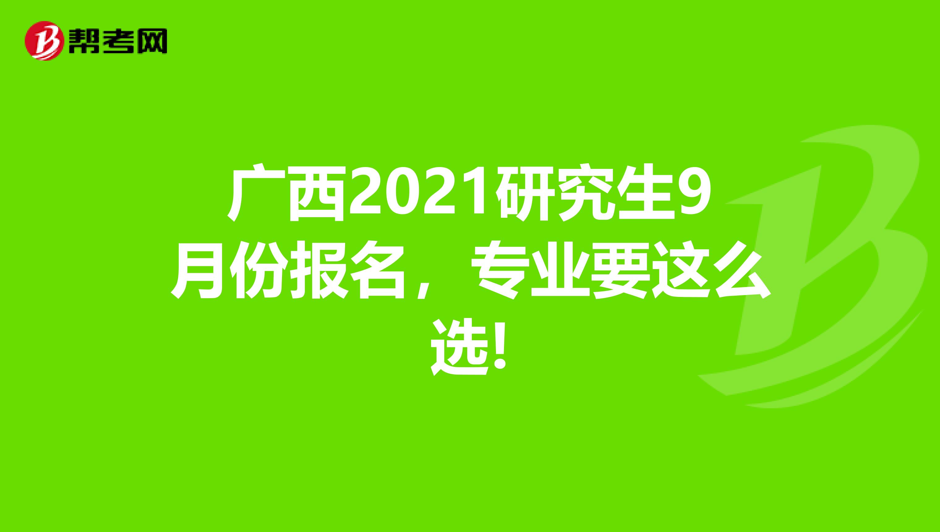 广西2021研究生9月份报名，专业要这么选!