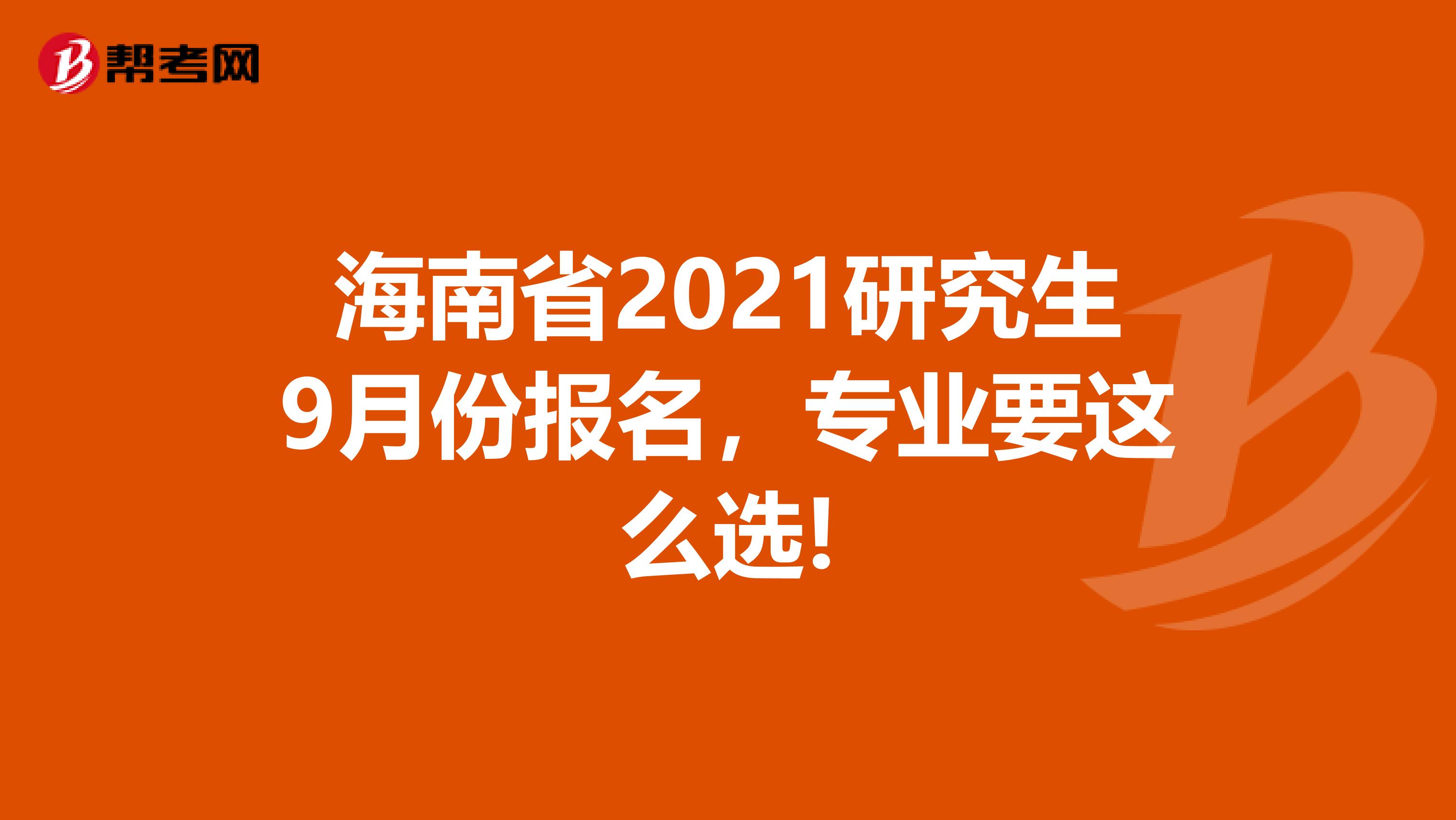 海南省2021研究生9月份报名，专业要这么选!
