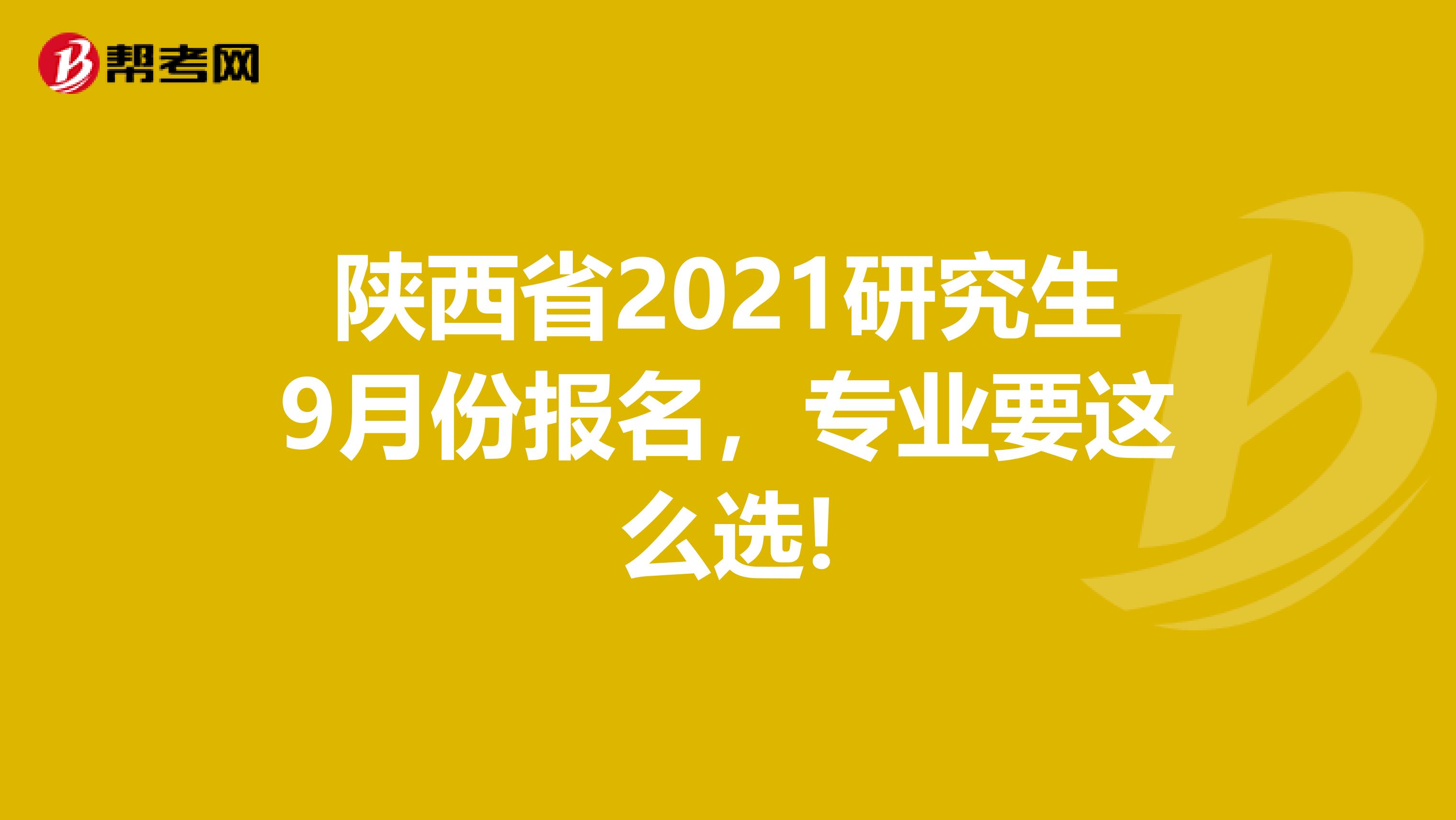 陕西省2021研究生9月份报名，专业要这么选!