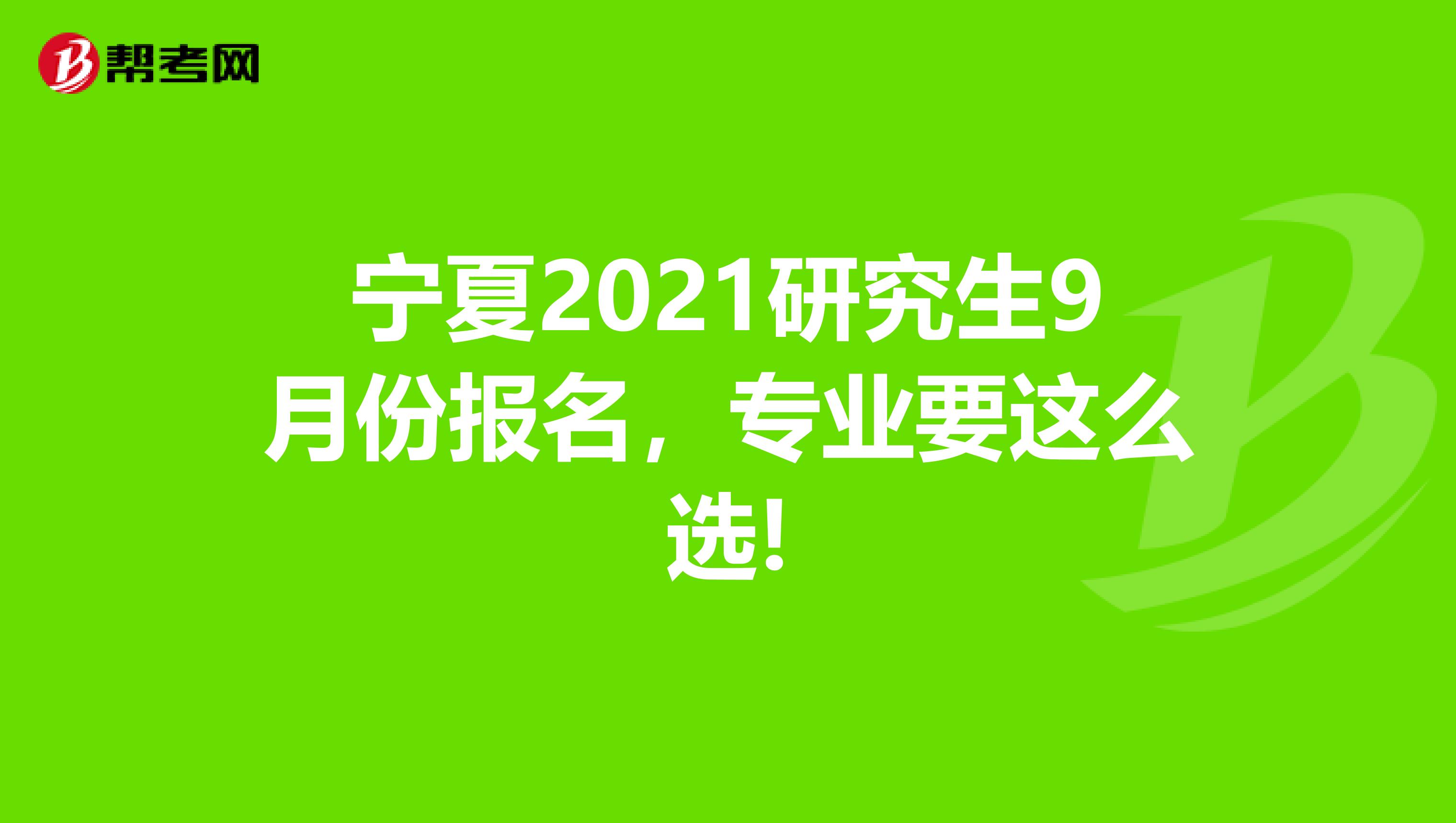 宁夏2021研究生9月份报名，专业要这么选!