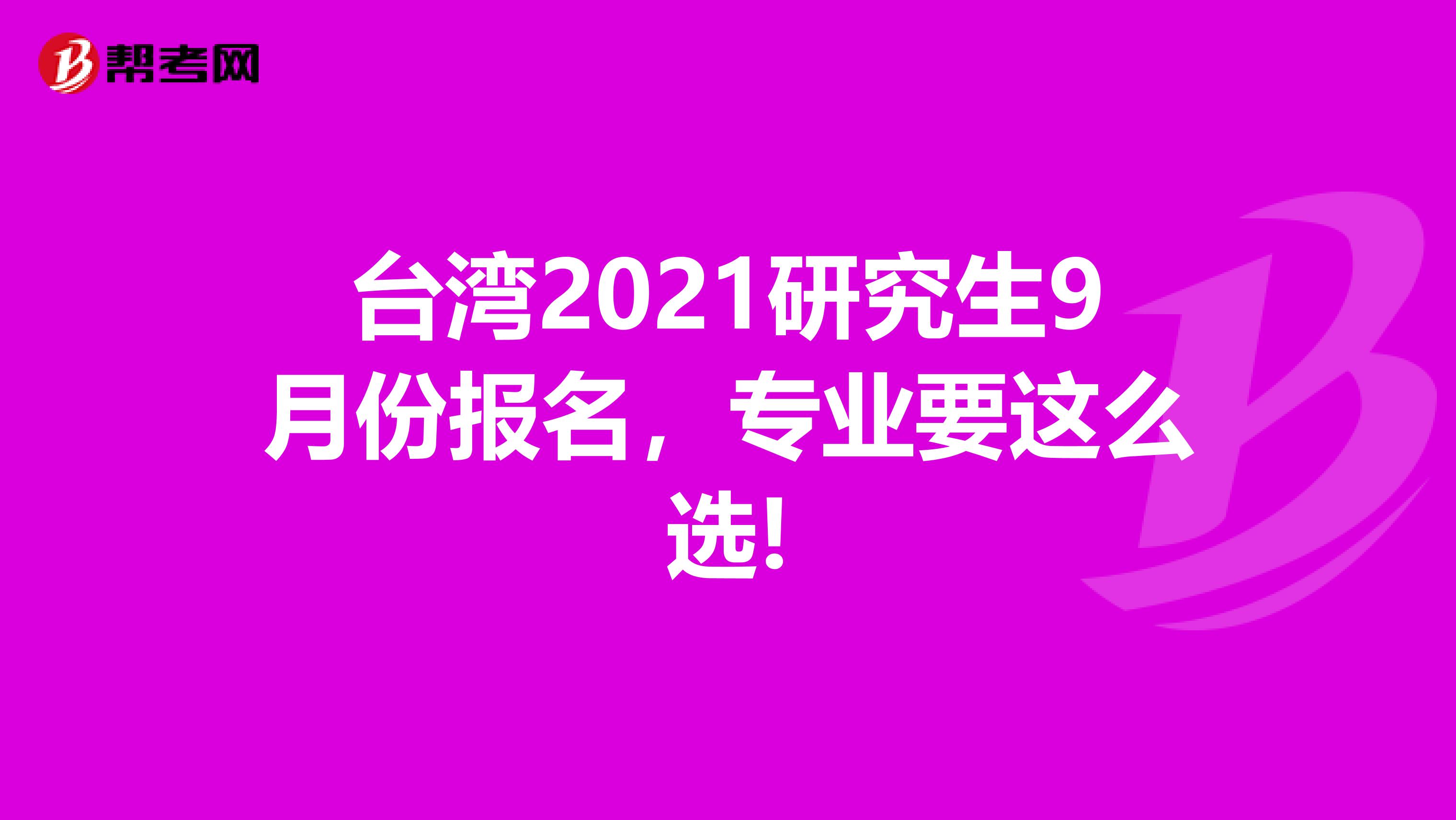 台湾2021研究生9月份报名，专业要这么选!
