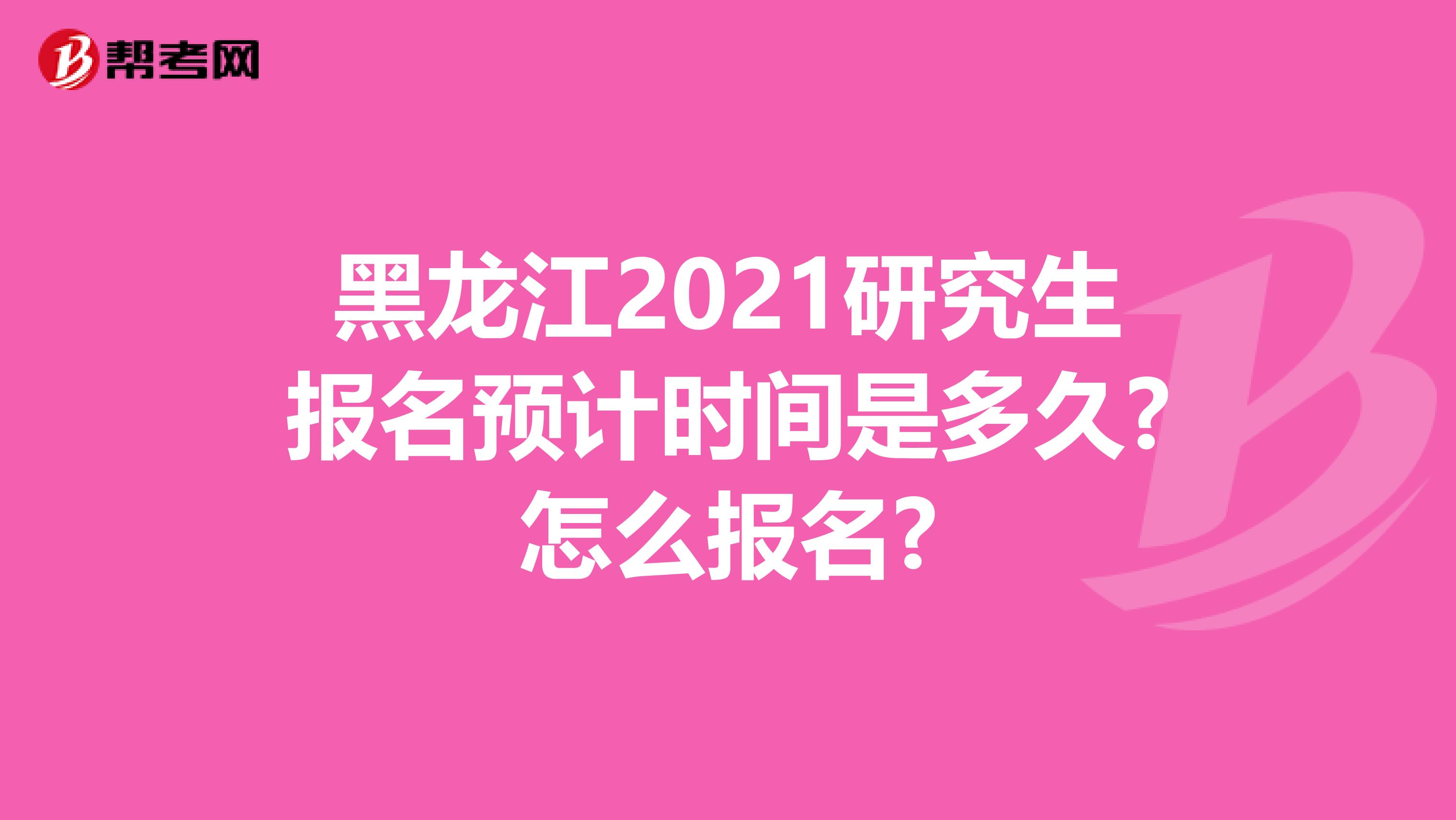 黑龙江2021研究生报名预计时间是多久?怎么报名?