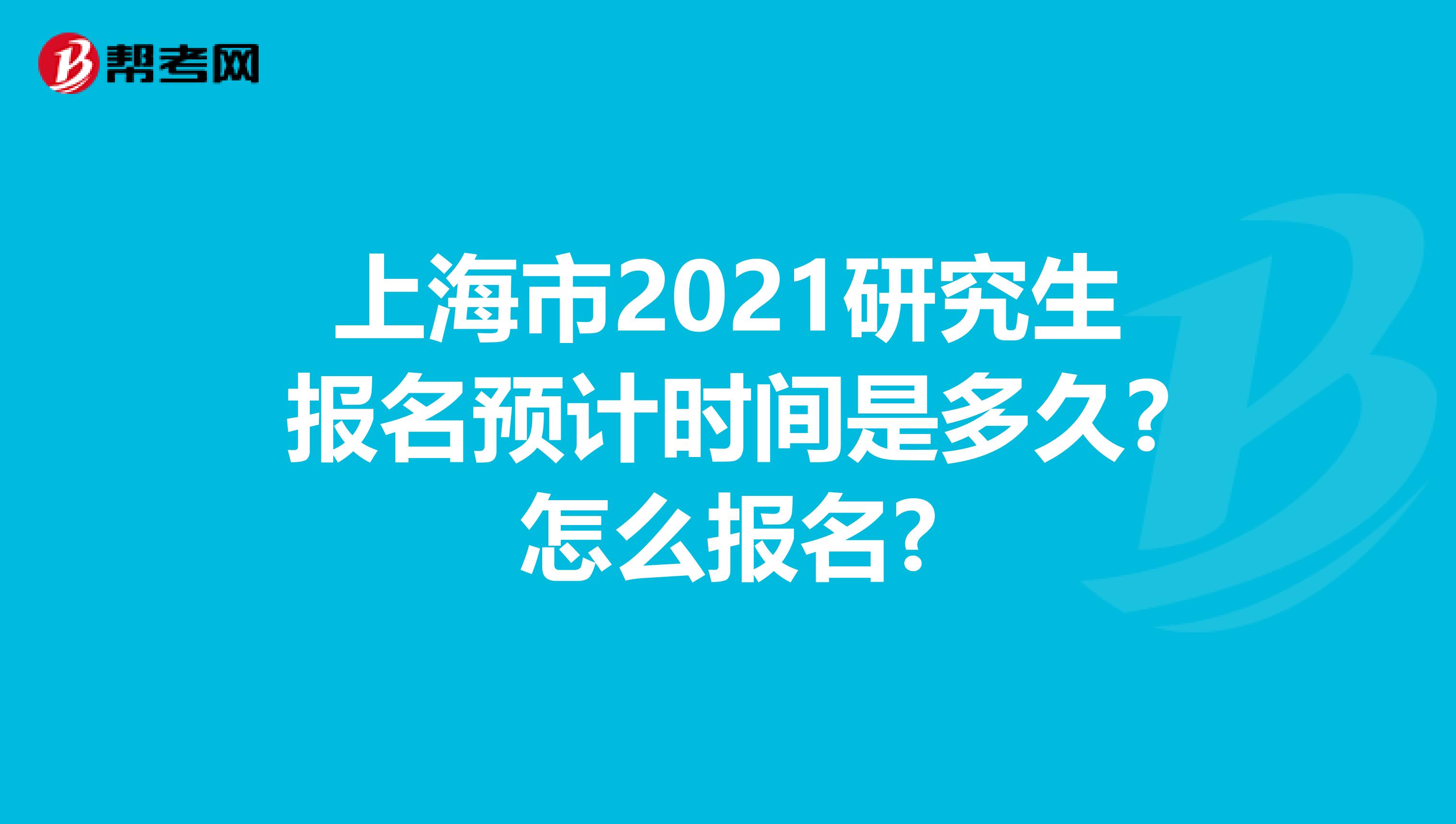 上海市2021研究生报名预计时间是多久?怎么报名?