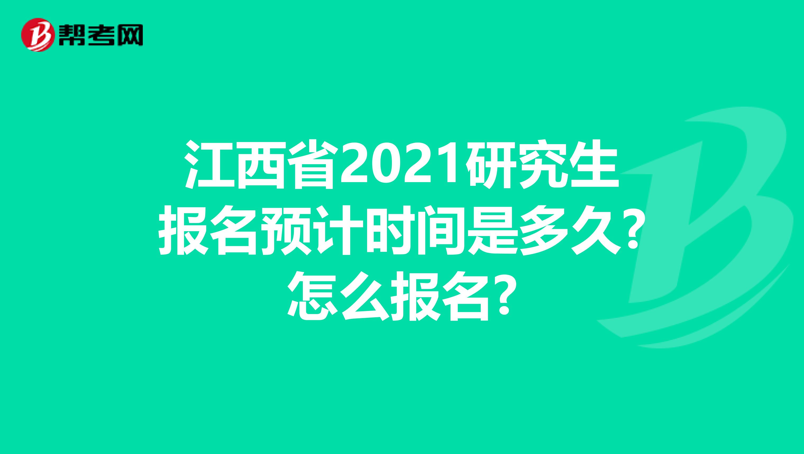 江西省2021研究生报名预计时间是多久?怎么报名?