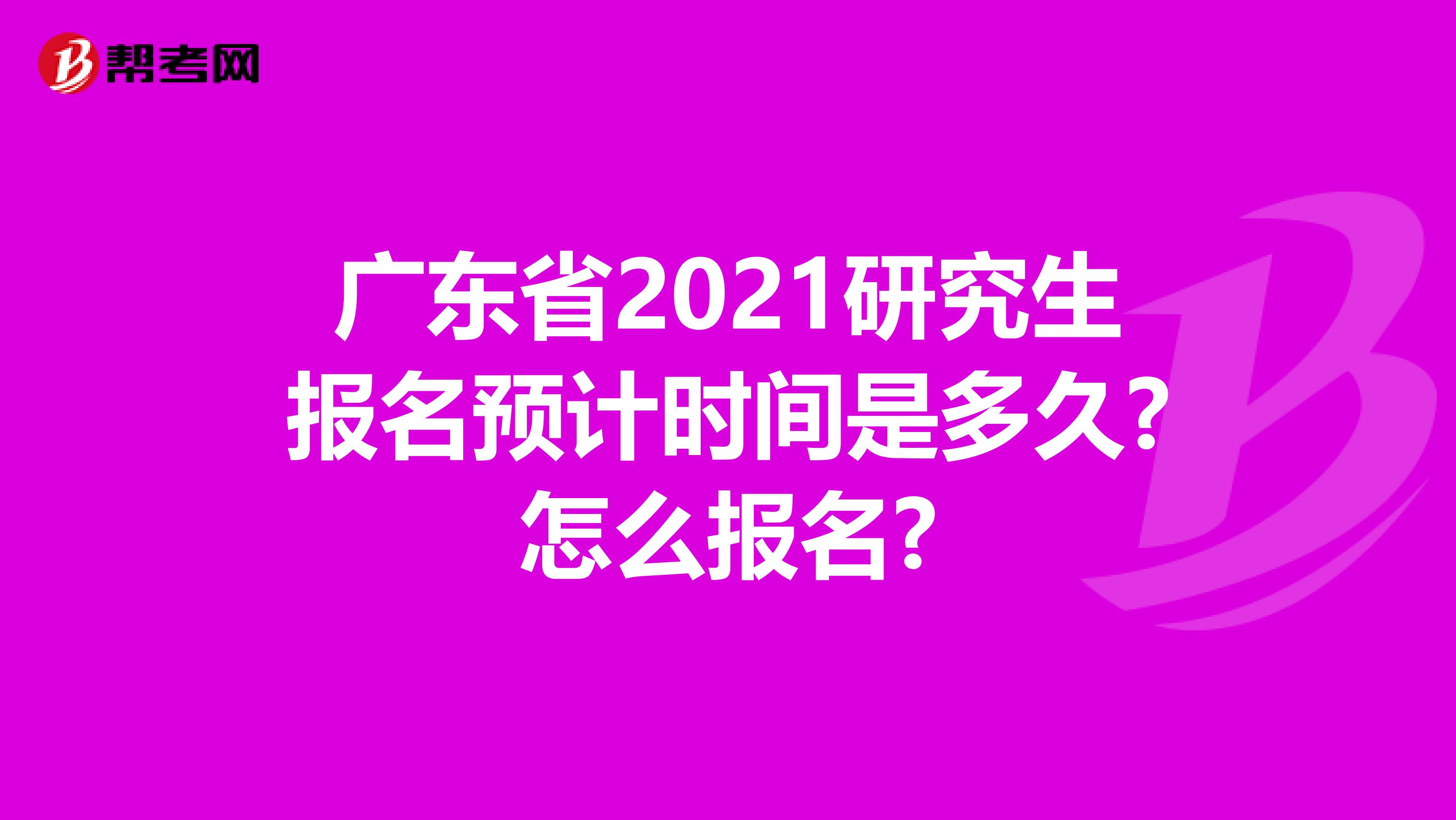 广东省2021研究生报名预计时间是多久?怎么报名?