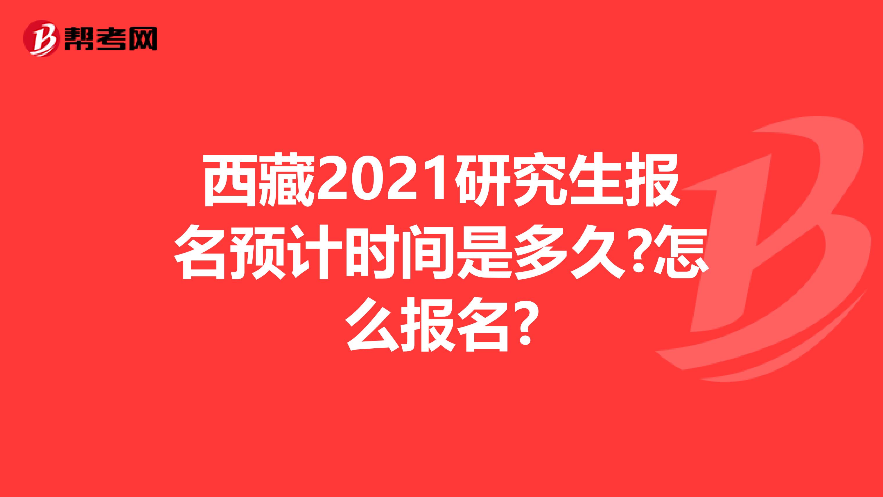 西藏2021研究生报名预计时间是多久?怎么报名?