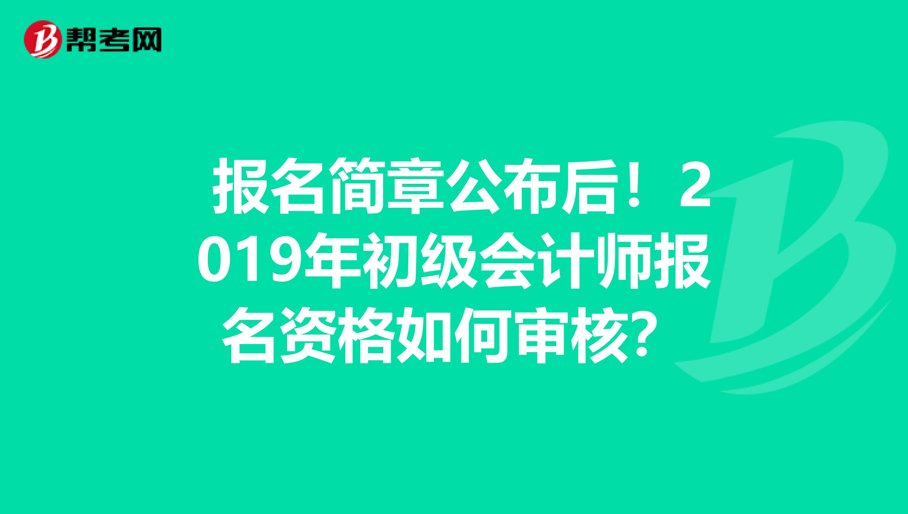  报名简章公布后！2019年初级会计师报名资格如何审核？