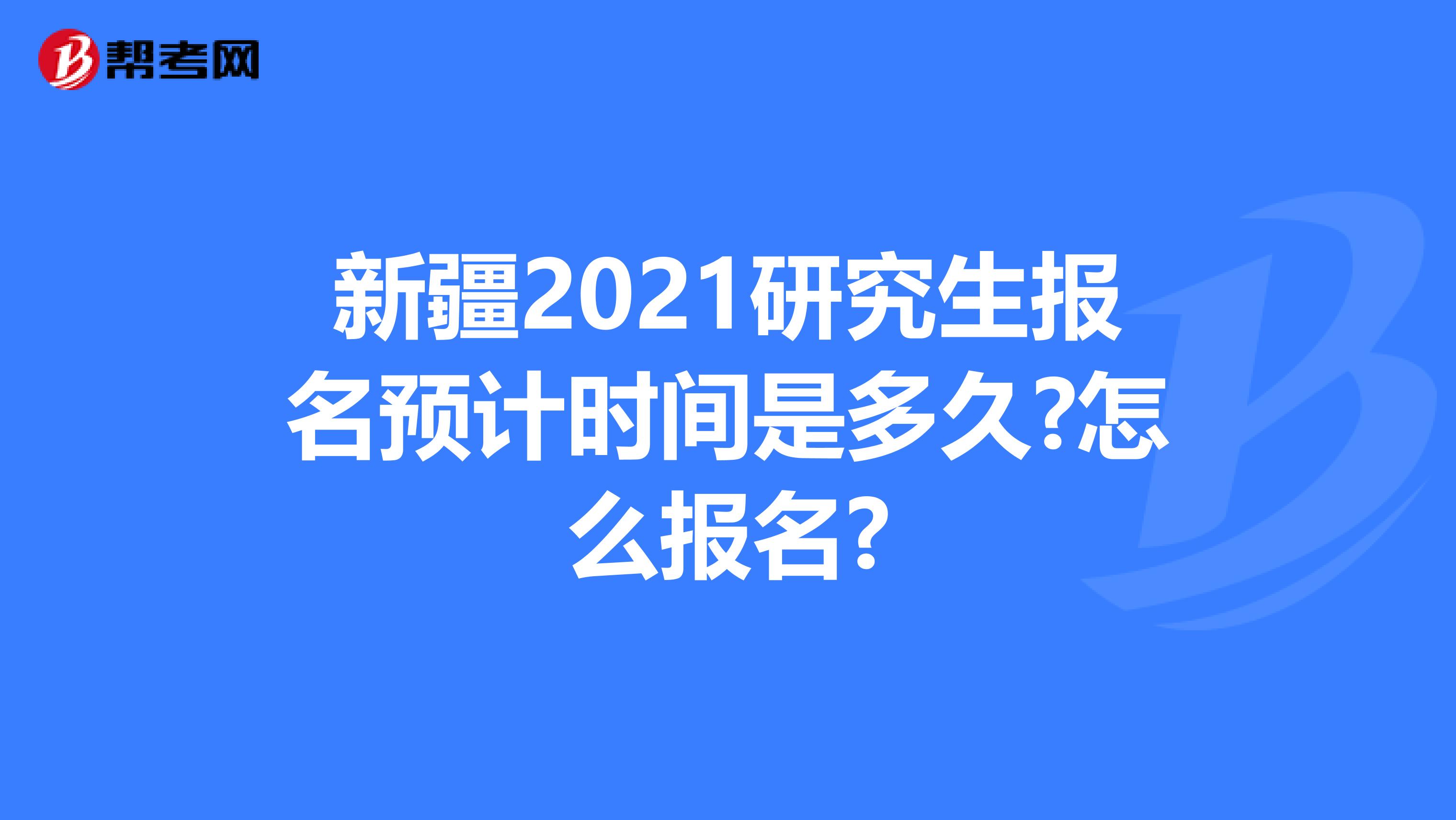 新疆2021研究生报名预计时间是多久?怎么报名?