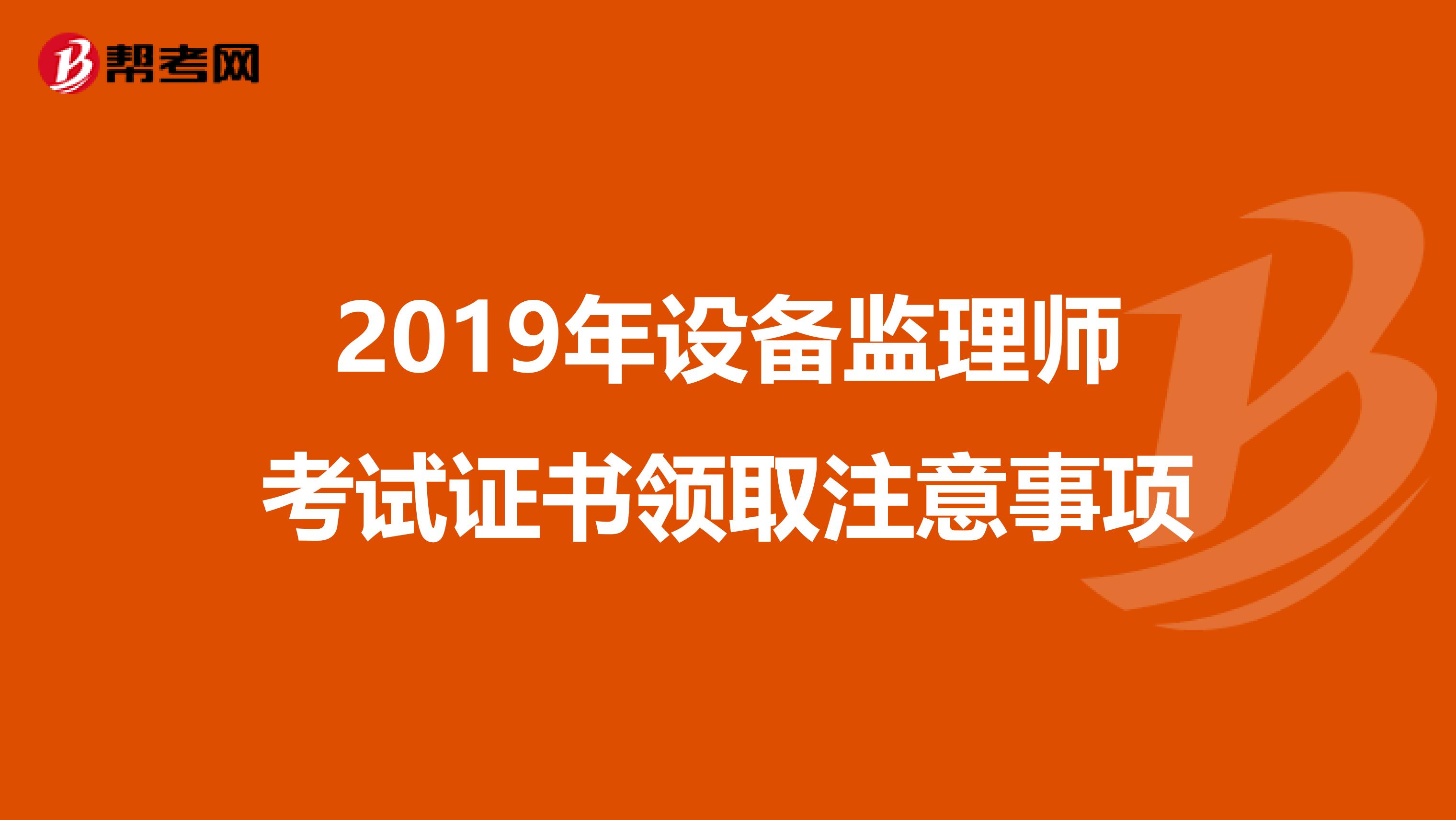 2019年设备监理师考试证书领取注意事项