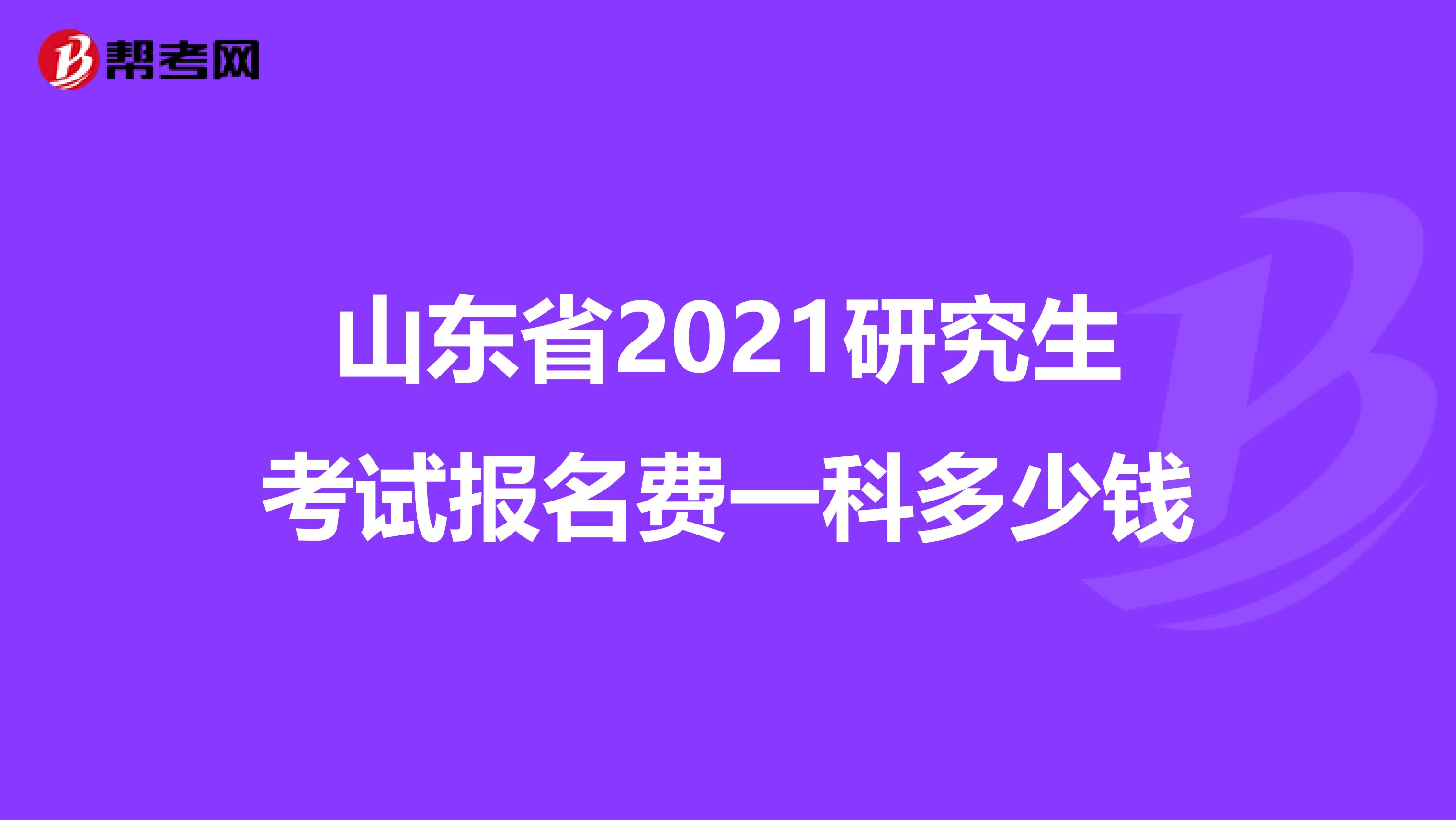 山东省2021研究生考试报名费一科多少钱