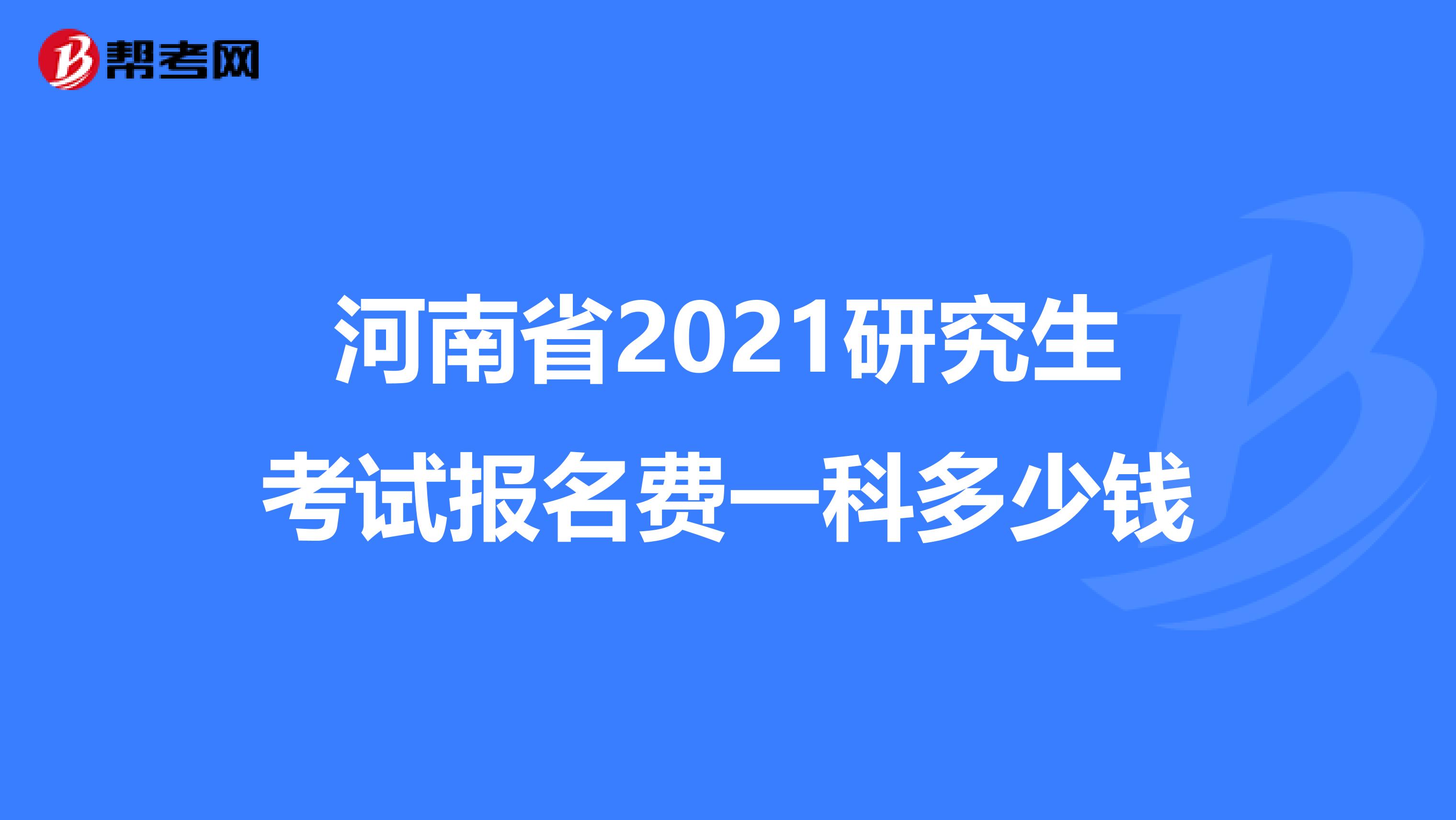 河南省2021研究生考试报名费一科多少钱