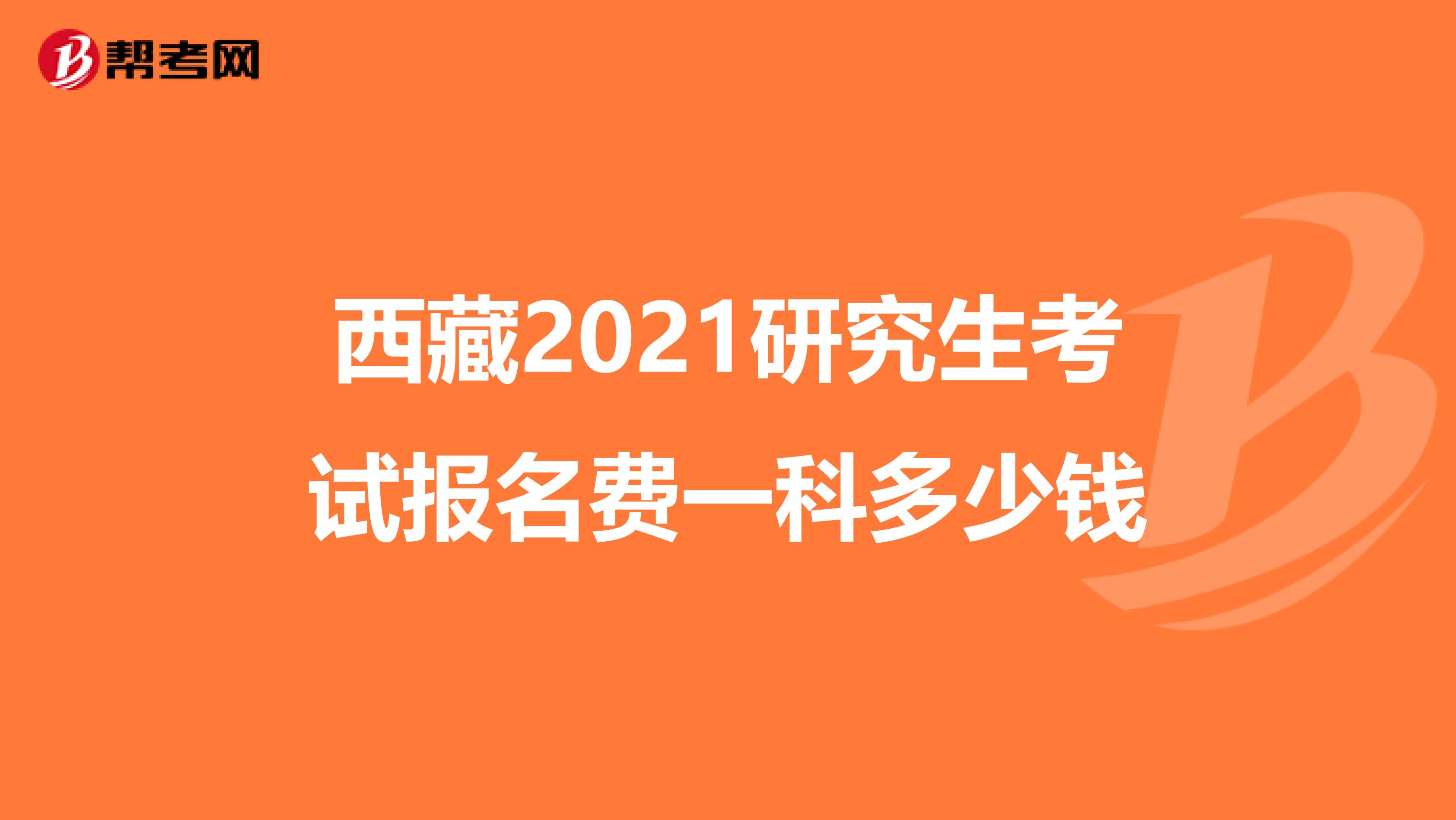 西藏2021研究生考试报名费一科多少钱